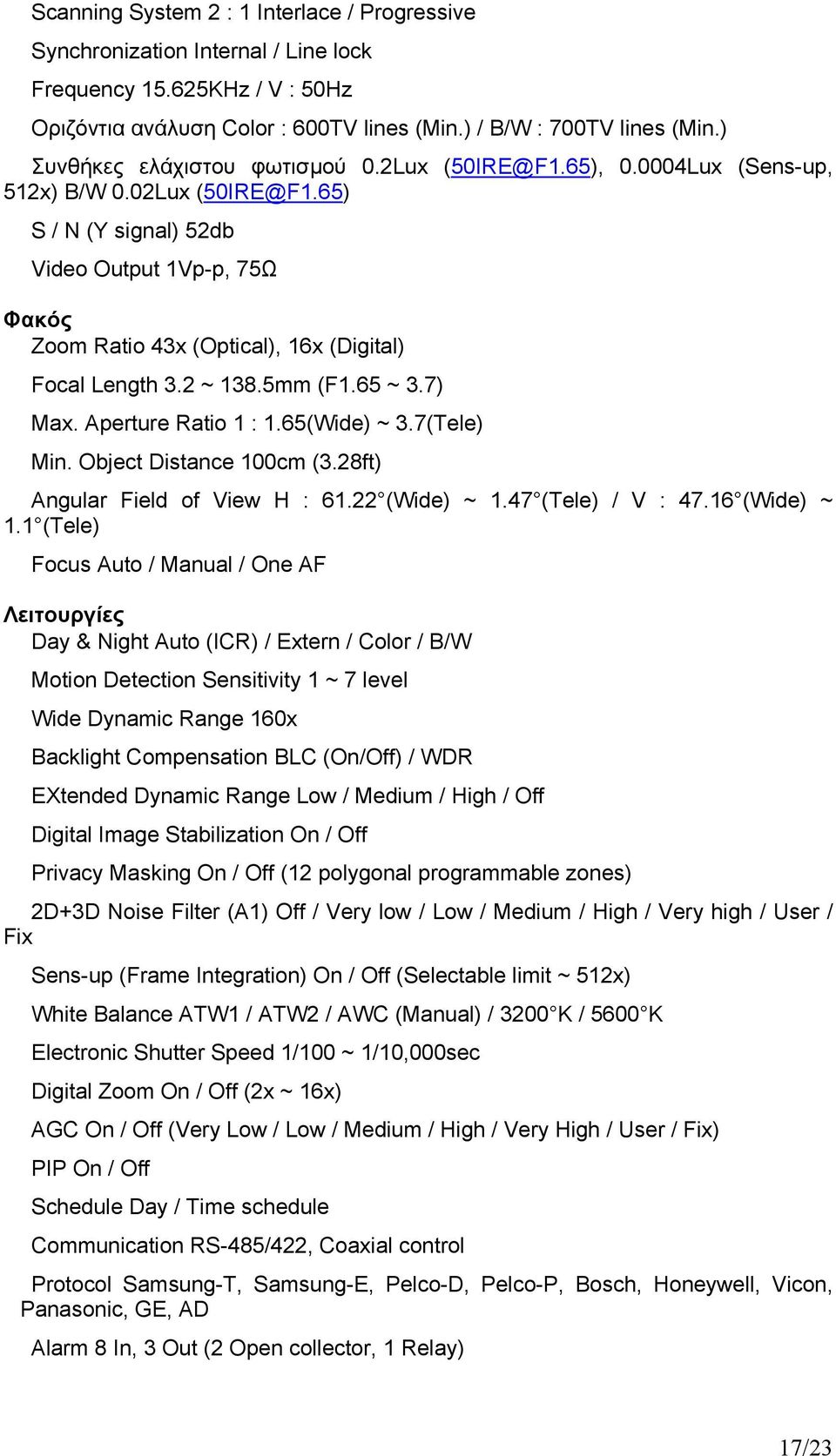 65) S / N (Y signal) 52db Video Output 1Vp-p, 75Ω Φακός Zoom Ratio 43x (Optical), 16x (Digital) Focal Length 3.2 ~ 138.5mm (F1.65 ~ 3.7) Max. Aperture Ratio 1 : 1.65(Wide) ~ 3.7(Tele) Min.