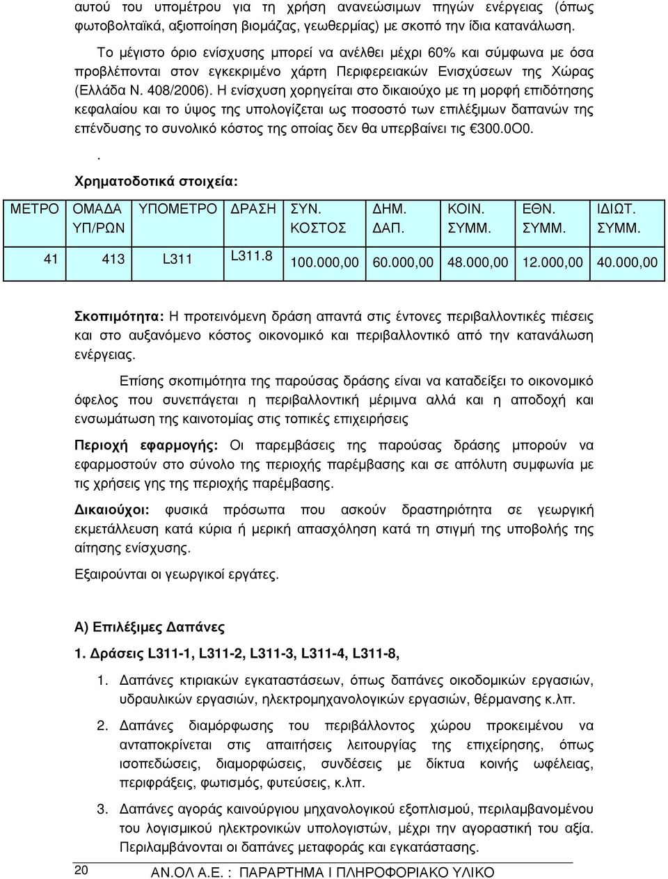 Η ενίσχυση χορηγείται στο δικαιούχο µε τη µορφή επιδότησης κεφαλαίου και το ύψος της υπολογίζεται ως ποσοστό των επιλέξιµων δαπανών της επένδυσης το συνολικό κόστος της οποίας δεν θα υπερβαίνει τις