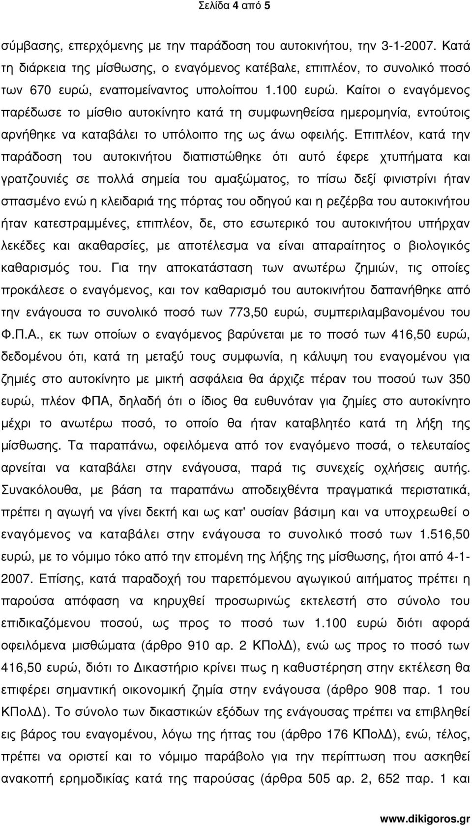 Καίτοι ο εναγόµενος παρέδωσε το µίσθιο αυτοκίνητο κατά τη συµφωνηθείσα ηµεροµηνία, εντούτοις αρνήθηκε να καταβάλει το υπόλοιπο της ως άνω οφειλής.