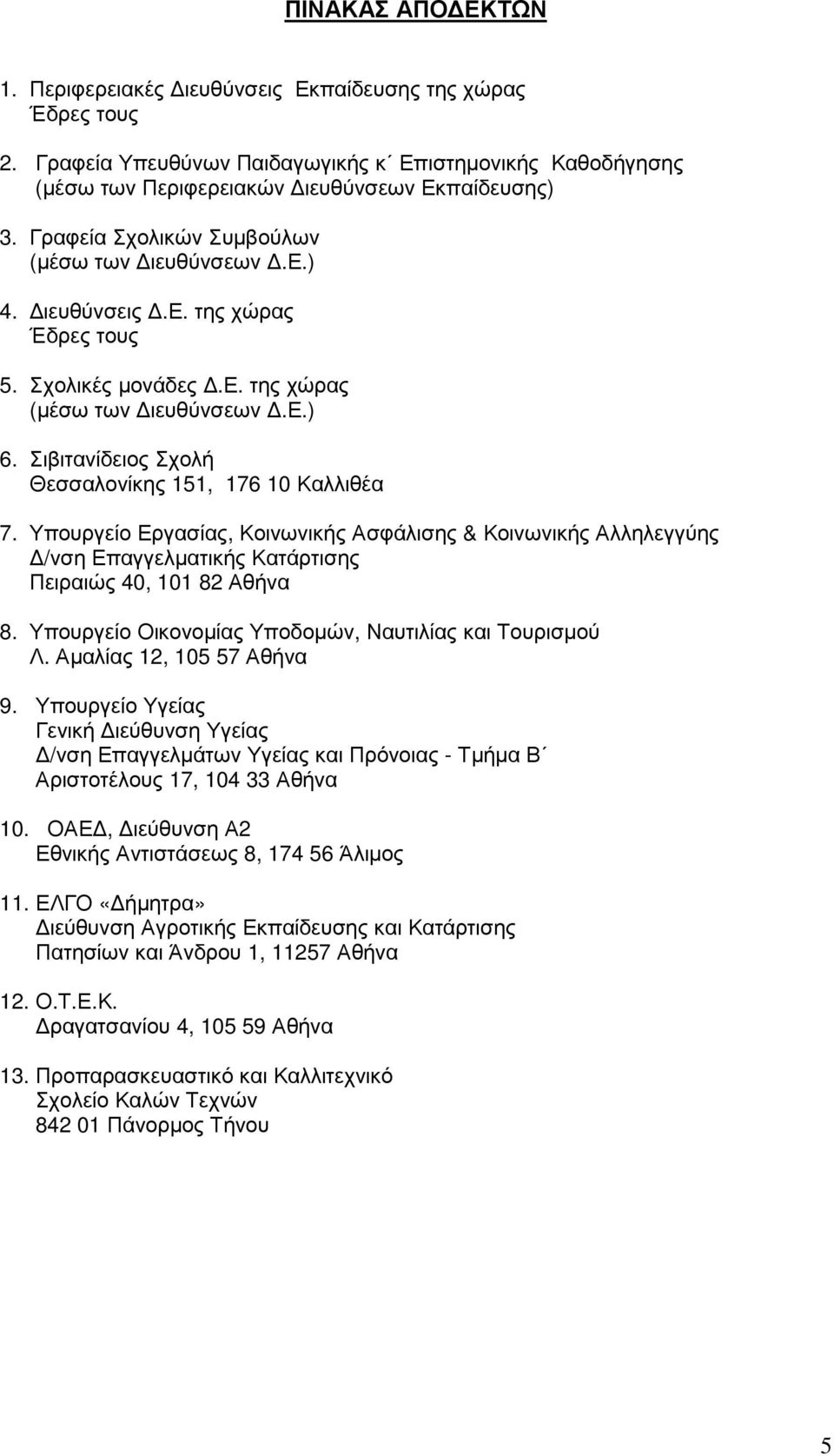 Σιβιτανίδειος Σχολή Θεσσαλονίκης 151, 176 10 Καλλιθέα 7. Υπουργείο Εργασίας, Κοινωνικής Ασφάλισης & Κοινωνικής Αλληλεγγύης /νση Επαγγελµατικής Κατάρτισης Πειραιώς 40, 101 82 Αθήνα 8.