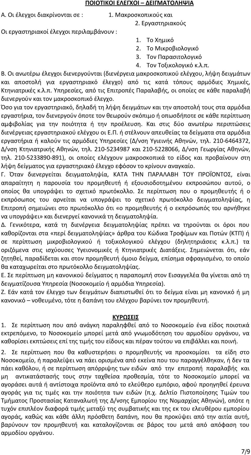 Οι ανωτέρω έλεγχοι διενεργούνται (διενέργεια μακροσκοπικού ελέγχου, λήψη δειγμάτων και αποστολή για εργαστηριακό έλεγχο) από τις κατά τόπους αρμόδιες Χημικές, Κτηνιατρικές κ.λ.π. Υπηρεσίες, από τις Επιτροπές Παραλαβής, οι οποίες σε κάθε παραλαβή διενεργούν και τον μακροσκοπικό έλεγχο.