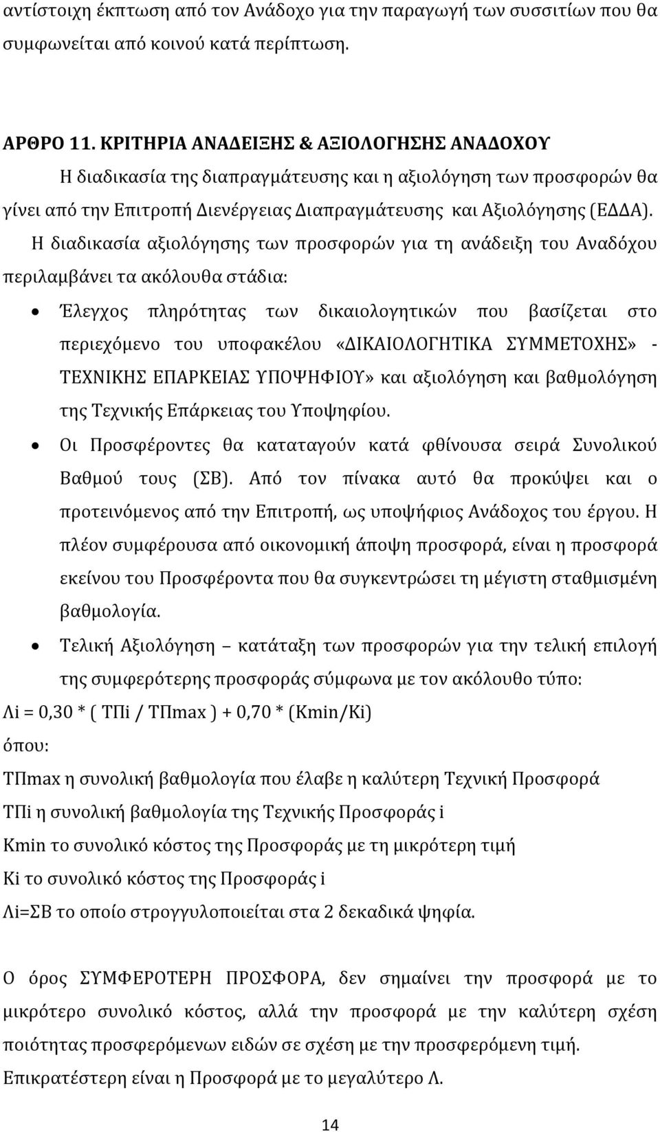 Η διαδικασία αξιολόγησης των προσφορών για τη ανάδειξη του Αναδόχου περιλαμβάνει τα ακόλουθα στάδια: Έλεγχος πληρότητας των δικαιολογητικών που βασίζεται στο περιεχόμενο του υποφακέλου