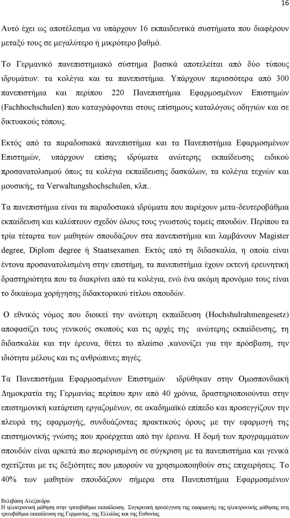 Τπάξρνπλ πεξηζζφηεξα απφ 300 παλεπηζηήκηα θαη πεξίπνπ 220 Παλεπηζηήκηα Δθαξκνζκέλσλ Δπηζηεκψλ (Fachhochschulen) πνπ θαηαγξάθνληαη ζηνπο επίζεκνπο θαηαιφγνπο νδεγηψλ θαη ζε δηθηπαθνχο ηφπνπο.