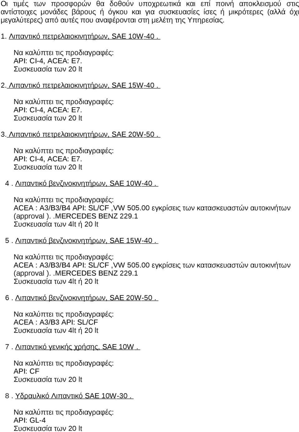 Λιπαντικό πετρελαιοκινητήρων, SAE 20W-50. ΑΡΙ: CI-4, ACEA: E7. 4. Λιπαντικό βενζινοκινητήρων, SAE 10W-40. ACEA : Α3/B3/B4 ΑΡΙ: SL/CF,VW 505.00 εγκρίσεις των κατασκευαστών αυτοκινήτων (approval ).