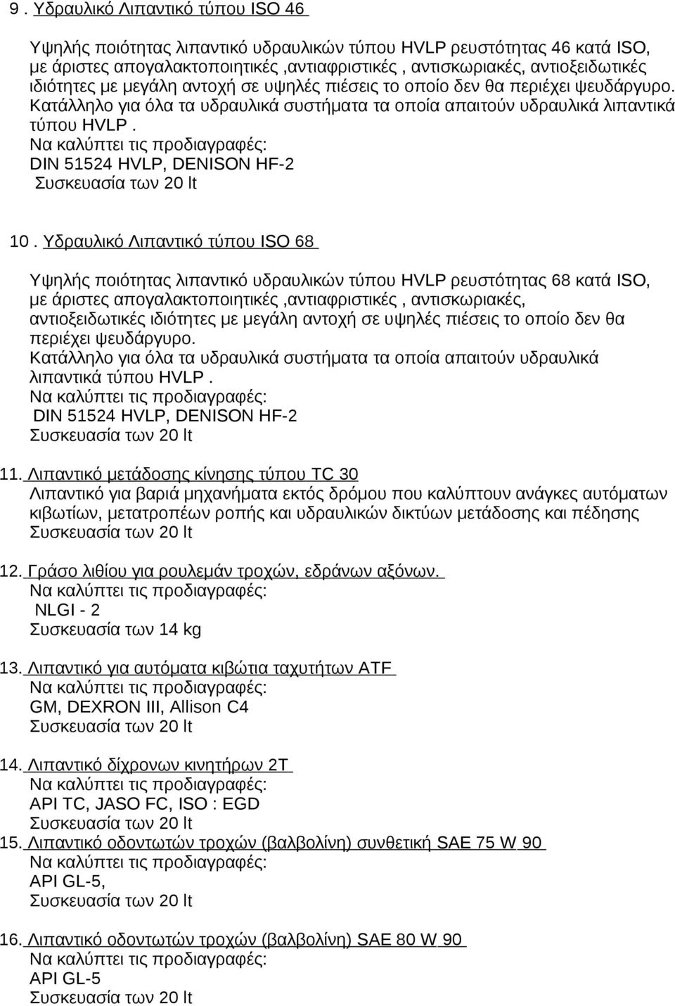 Υδραυλικό Λιπαντικό τύπου ISO 68 Υψηλής ποιότητας λιπαντικό υδραυλικών τύπου HVLP ρευστότητας 68 κατά ISO, με άριστες απογαλακτοποιητικές,αντιαφριστικές, αντισκωριακές, αντιοξειδωτικές ιδιότητες με