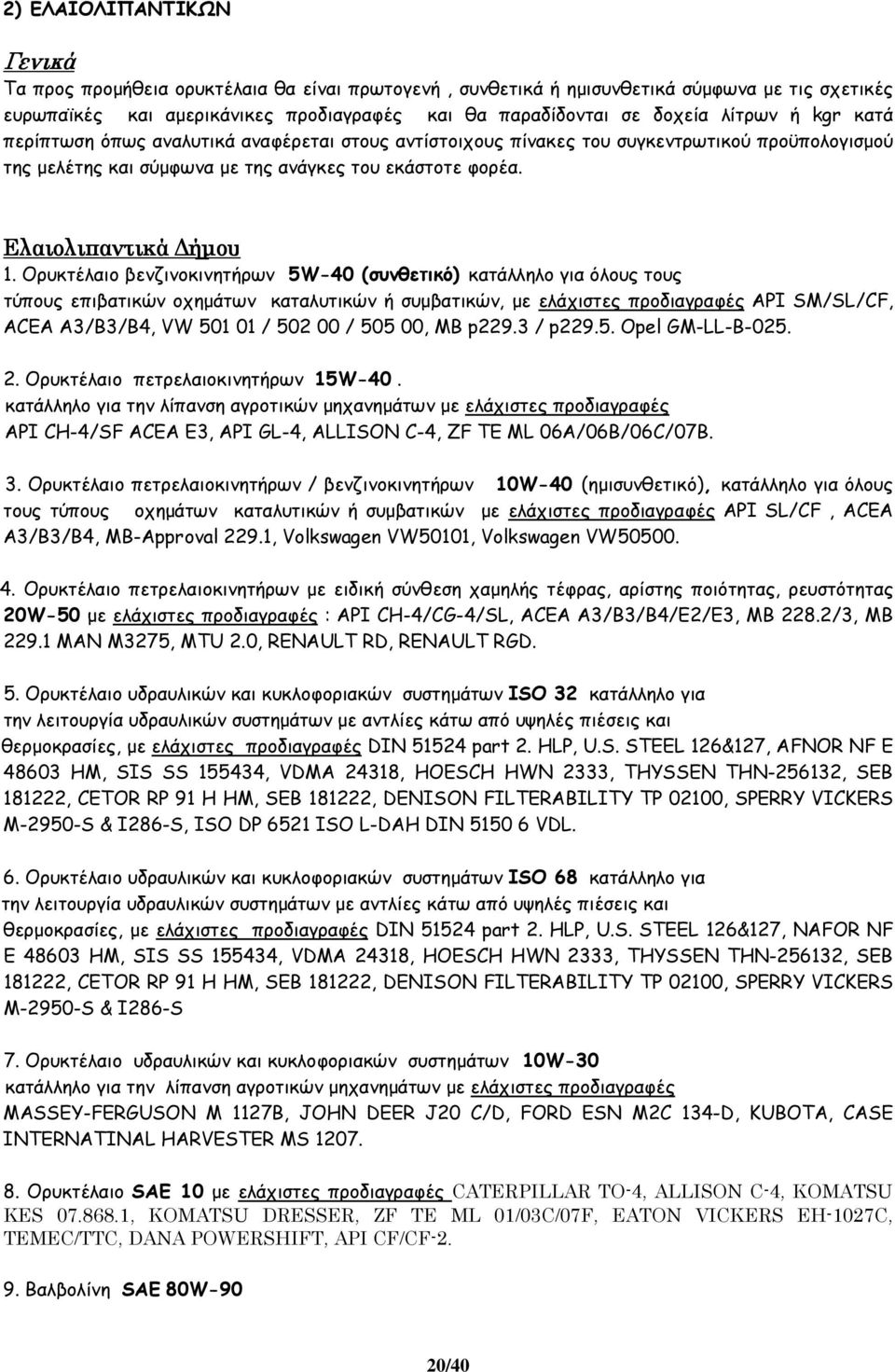 Ορυκτέλαιο βενζινοκινητήρων 5W-40 (συνθετικό) κατάλληλο για όλους τους τύπους επιβατικών οχηµάτων καταλυτικών ή συµβατικών, µε ελάχιστες προδιαγραφές API SM/SL/CF, ACEA A3/B3/B4, VW 501 01 / 502 00 /