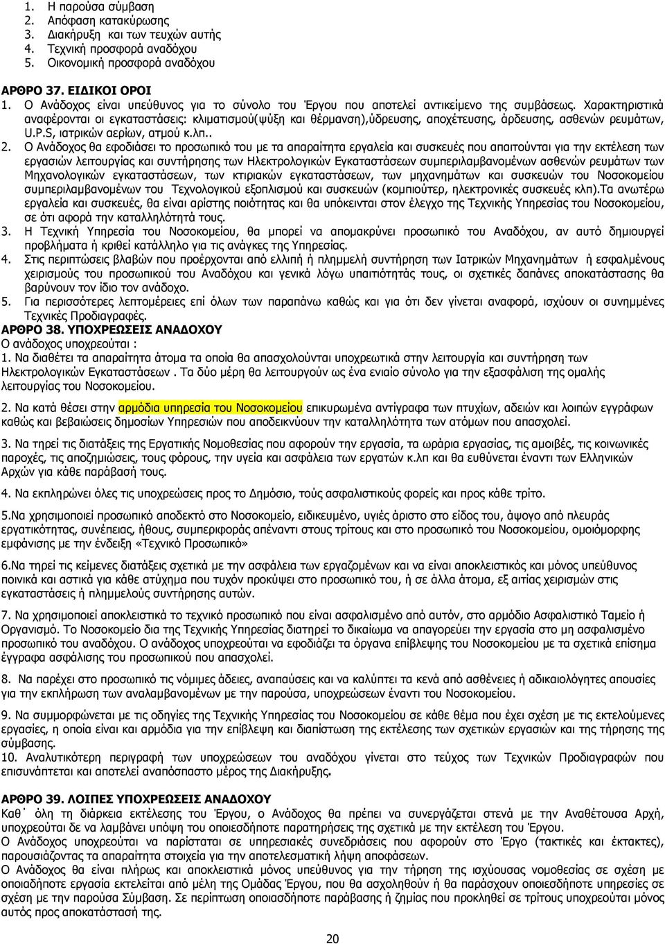 Χαρακτηριστικά αναφέρονται οι εγκαταστάσεις: κλιµατισµού(ψύξη και θέρµανση),ύδρευσης, αποχέτευσης, άρδευσης, ασθενών ρευµάτων, U.P.S, ιατρικών αερίων, ατµού κ.λπ.. 2.