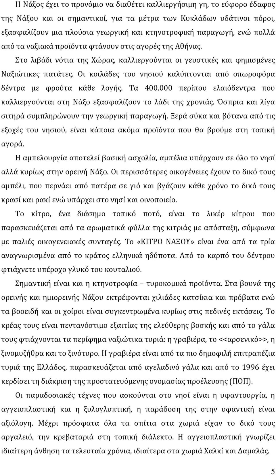 Οι κοιλάδες του νησιού καλύπτονται από οπωροφόρα δέντρα με φρούτα κάθε λογής. Τα 400.000 περίπου ελαιόδεντρα που καλλιεργούνται στη Νάξο εξασφαλίζουν το λάδι της χρονιάς.