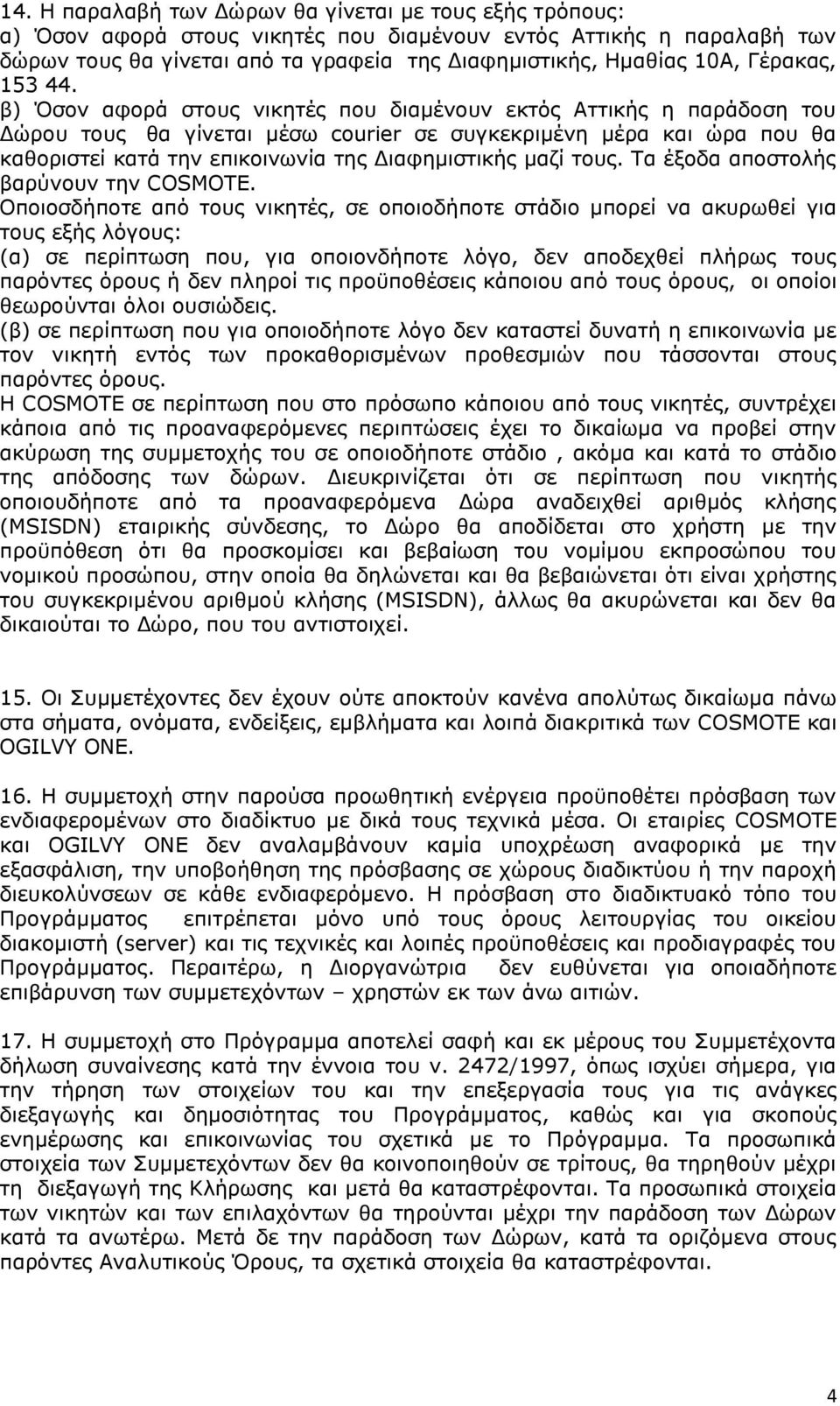 β) Όσον αφορά στους νικητές που διαμένουν εκτός Αττικής η παράδοση του Δώρου τους θα γίνεται μέσω courier σε συγκεκριμένη μέρα και ώρα που θα καθοριστεί κατά την επικοινωνία της Διαφημιστικής μαζί