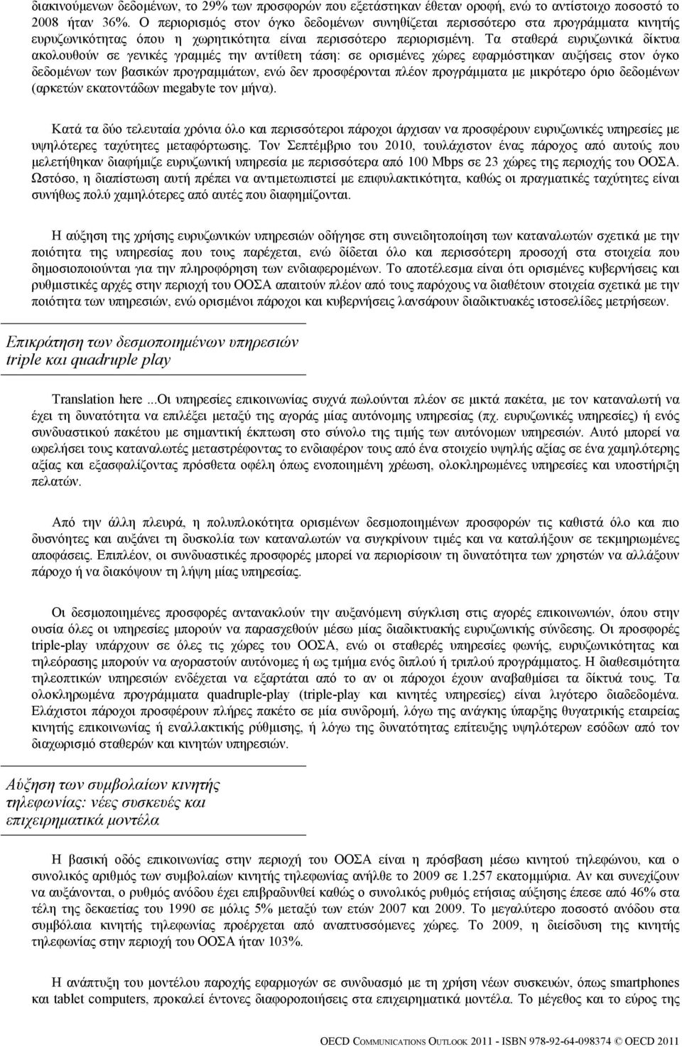 Τα σταθερά ευρυζωνικά δίκτυα ακολουθούν σε γενικές γραμμές την αντίθετη τάση: σε ορισμένες χώρες εφαρμόστηκαν αυξήσεις στον όγκο δεδομένων των βασικών προγραμμάτων, ενώ δεν προσφέρονται πλέον