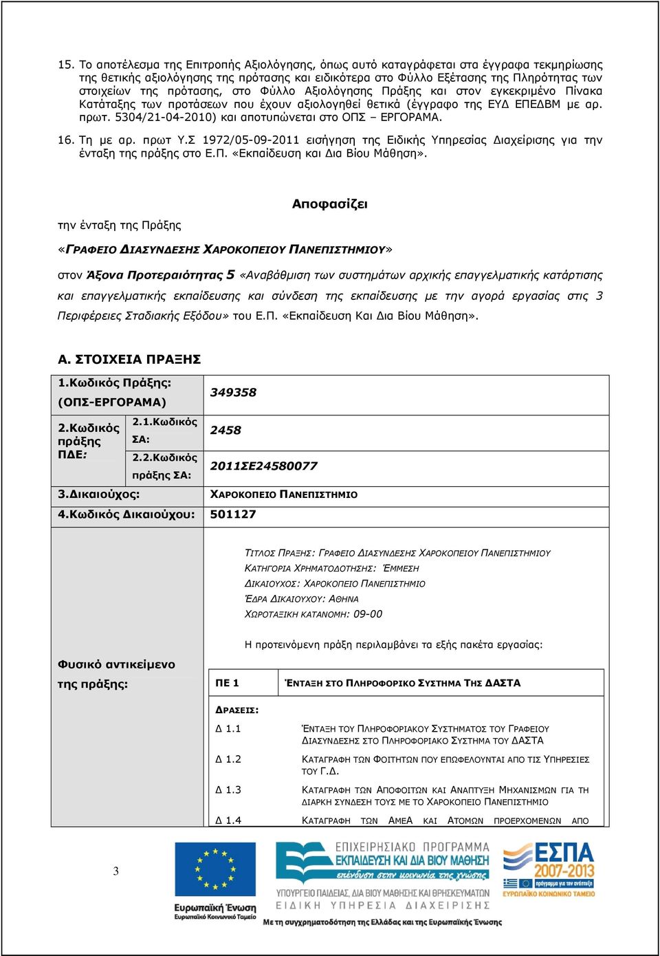 5304/21-04-2010) και αποτυπώνεται στο ΟΠΣ ΕΡΓΟΡΑΜΑ. 16. Τη µε αρ. πρωτ Υ.Σ 1972/05-09-2011 εισήγηση της Ειδικής Υπηρεσίας ιαχείρισης για την ένταξη της πράξης στο Ε.Π. «Εκπαίδευση και ια Βίου Μάθηση».