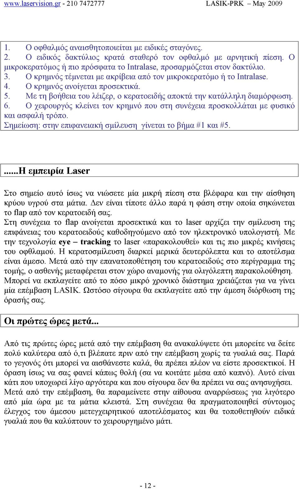 Ο χειρουργός κλείνει τον κρηµνό που στη συνέχεια προσκολλάται µε φυσικό και ασφαλή τρόπο. Σηµείωση: στην επιφανειακή σµίλευση γίνεται το βήµα #1 και #5.