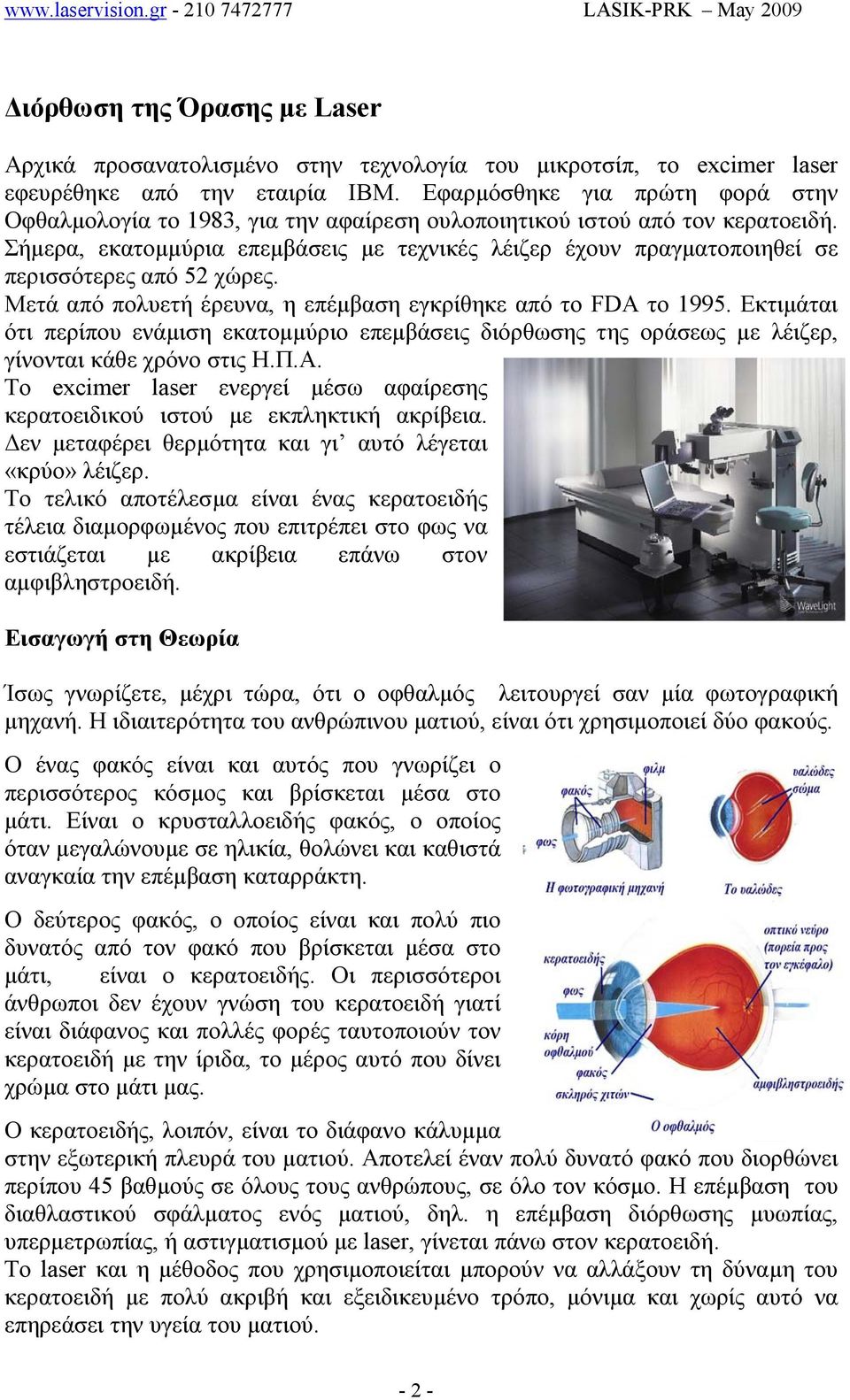 Σήµερα, εκατοµµύρια επεµβάσεις µε τεχνικές λέιζερ έχουν πραγµατοποιηθεί σε περισσότερες από 52 χώρες. Μετά από πολυετή έρευνα, η επέµβαση εγκρίθηκε από το FDA το 1995.