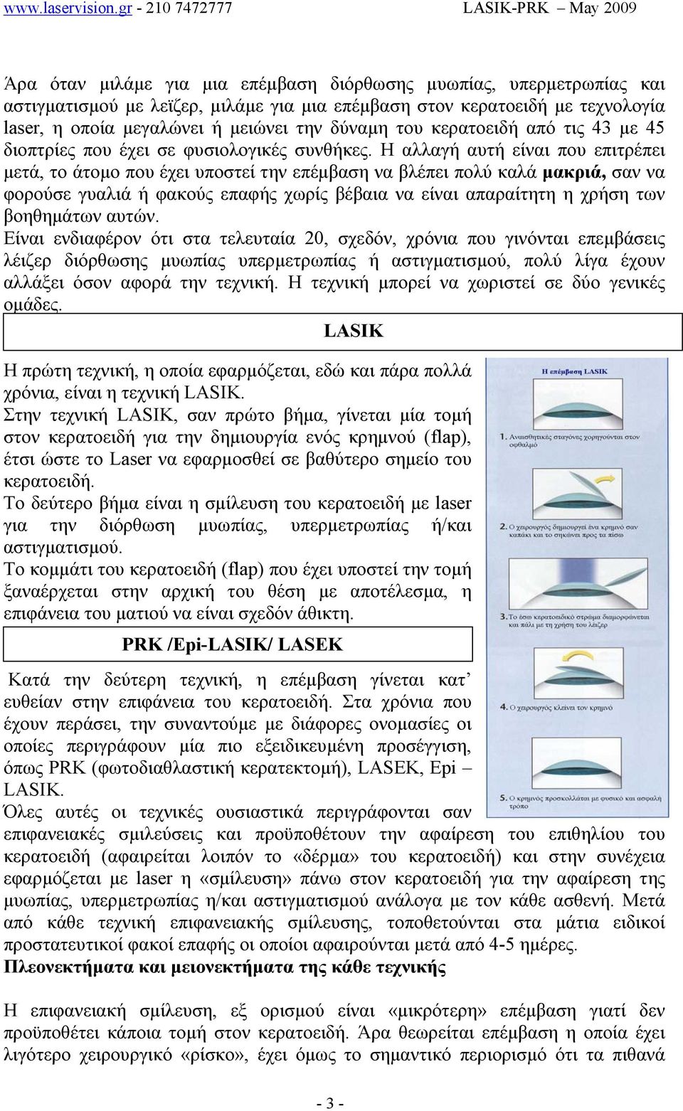 Η αλλαγή αυτή είναι που επιτρέπει µετά, το άτοµο που έχει υποστεί την επέµβαση να βλέπει πολύ καλά µακριά, σαν να φορούσε γυαλιά ή φακούς επαφής χωρίς βέβαια να είναι απαραίτητη η χρήση των