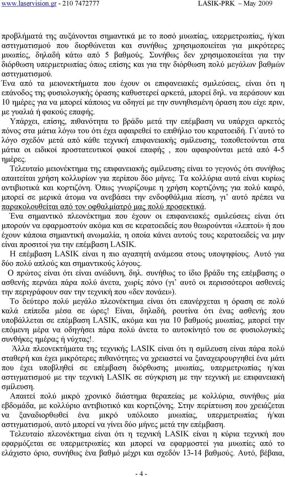 Ένα από τα µειονεκτήµατα που έχουν οι επιφανειακές σµιλεύσεις, είναι ότι η επάνοδος της φυσιολογικής όρασης καθυστερεί αρκετά, µπορεί δηλ.