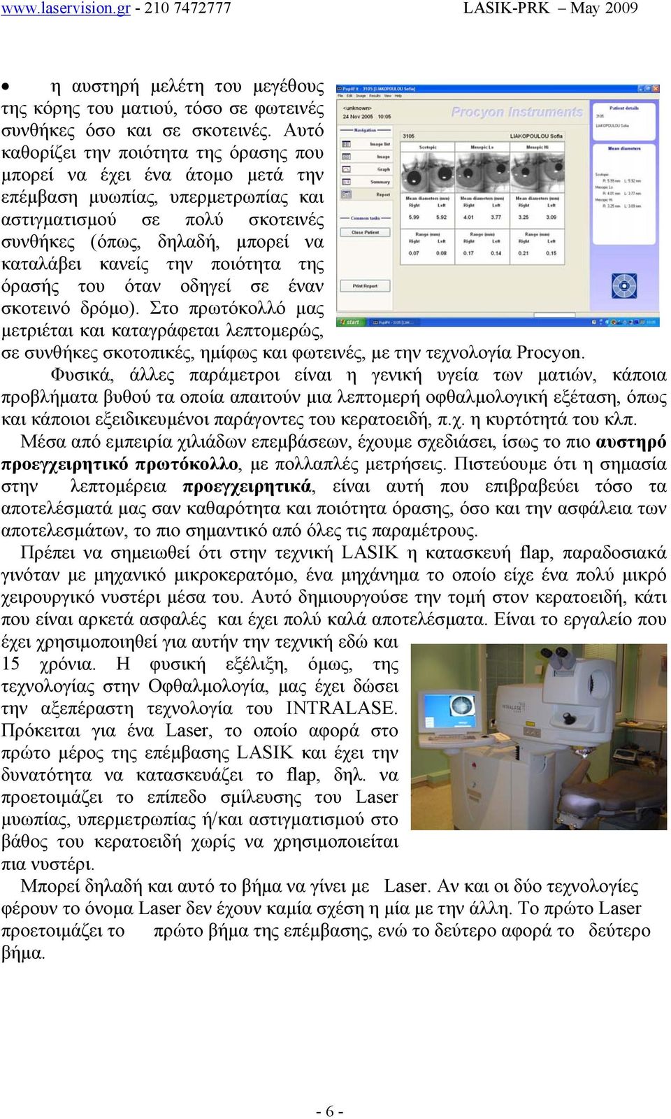 ποιότητα της όρασής του όταν οδηγεί σε έναν σκοτεινό δρόµο). Στο πρωτόκολλό µας µετριέται και καταγράφεται λεπτοµερώς, σε συνθήκες σκοτοπικές, ηµίφως και φωτεινές, µε την τεχνολογία Procyon.