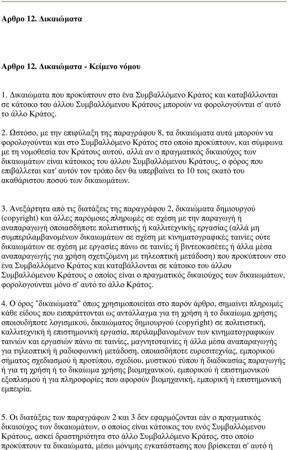 Ωστόσο, µε την επιφύλαξη της παραγράφου 8, τα δικαιώµατα αυτά µπορούν να φορολογούνται και στο Συµβαλλόµενο Κράτος στο οποίο προκύπτουν, και σύµφωνα µε τη νοµοθεσία τον Κράτους αυτού, αλλά αν ο