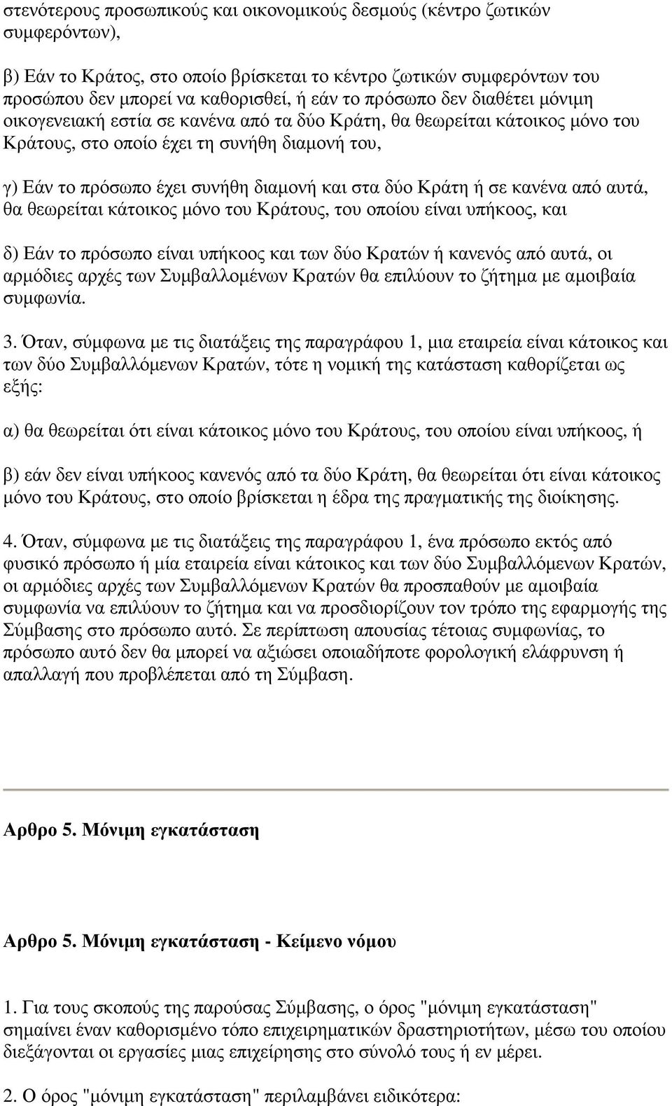 δύο Κράτη ή σε κανένα από αυτά, θα θεωρείται κάτοικος µόνο του Κράτους, του οποίου είναι υπήκοος, και δ) Εάν το πρόσωπο είναι υπήκοος και των δύο Κρατών ή κανενός από αυτά, οι αρµόδιες αρχές των