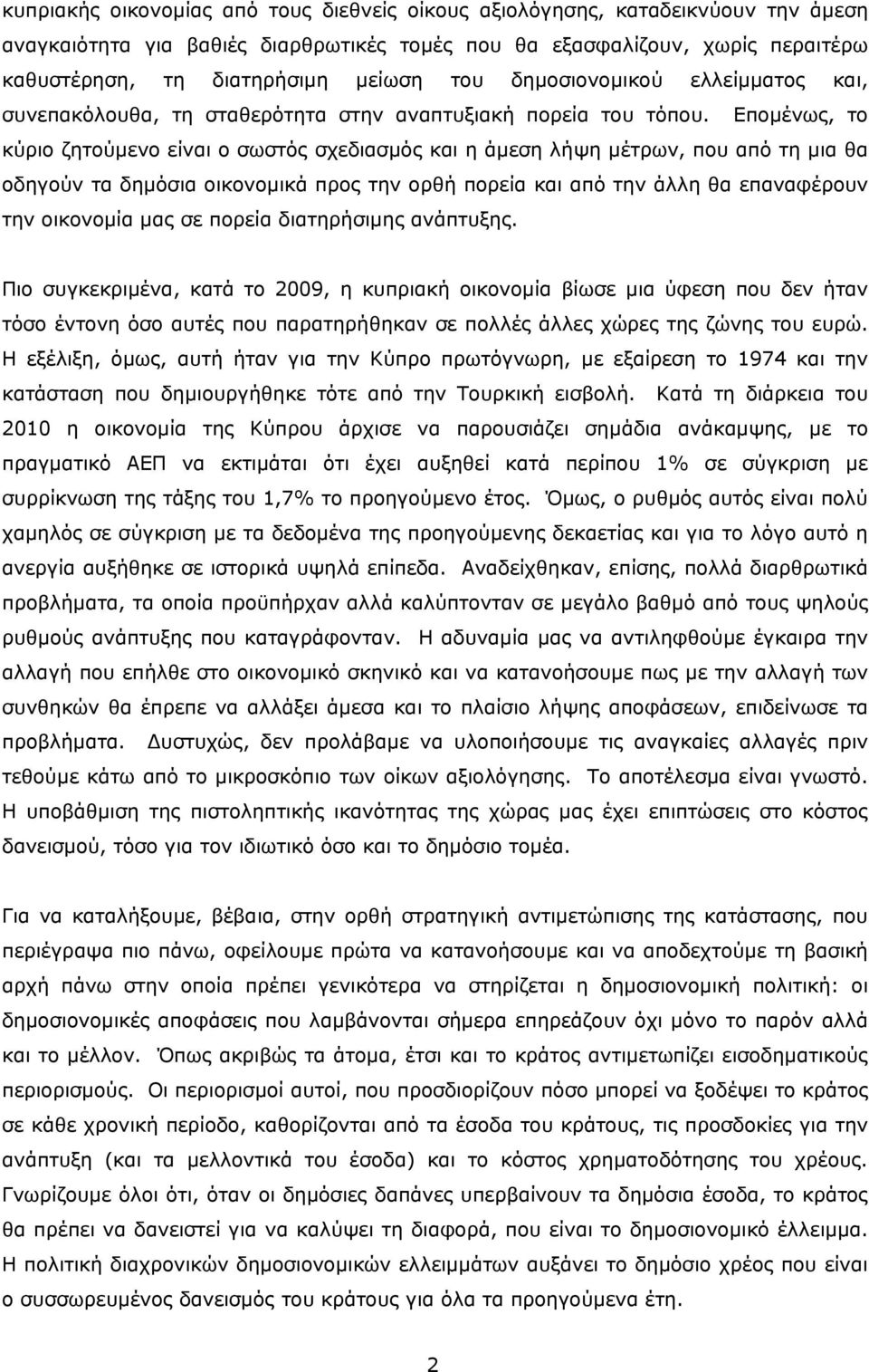 Επομένως, το κύριο ζητούμενο είναι ο σωστός σχεδιασμός και η άμεση λήψη μέτρων, που από τη μια θα οδηγούν τα δημόσια οικονομικά προς την ορθή πορεία και από την άλλη θα επαναφέρουν την οικονομία μας