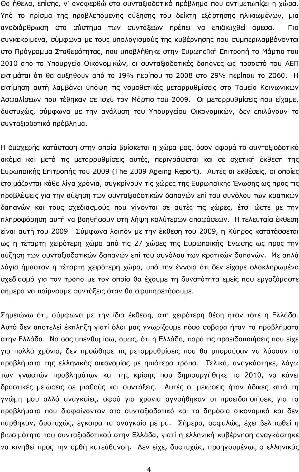 Πιο συγκεκριμένα, σύμφωνα με τους υπολογισμούς της κυβέρνησης που συμπεριλαμβάνονται στο Πρόγραμμα Σταθερότητας, που υποβλήθηκε στην Ευρωπαϊκή Επιτροπή το Μάρτιο του 2010 από το Υπουργείο