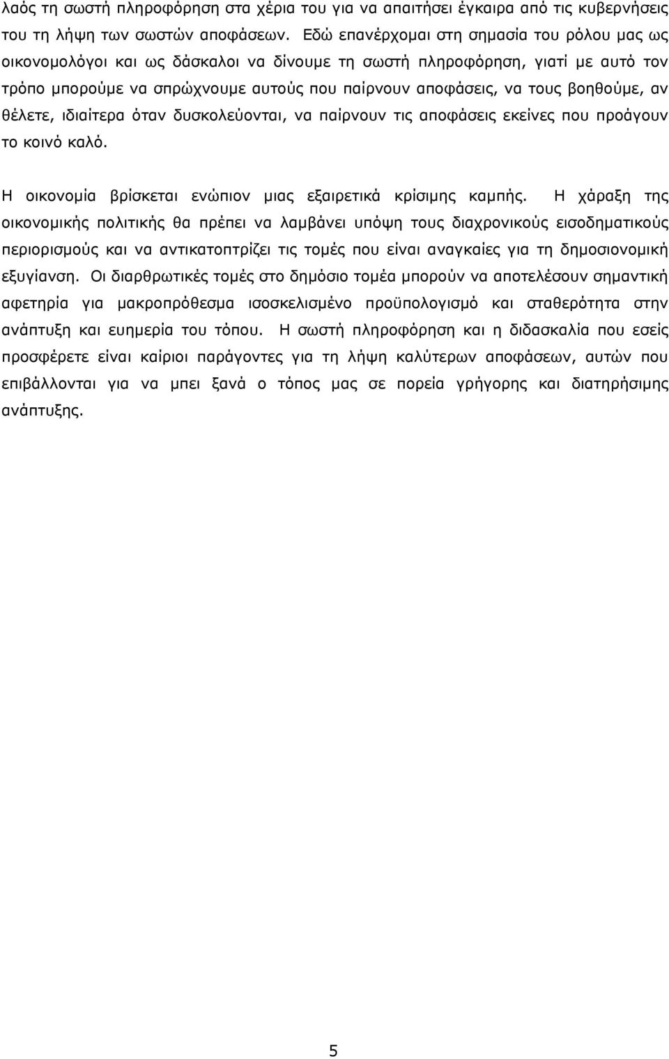 βοηθούμε, αν θέλετε, ιδιαίτερα όταν δυσκολεύονται, να παίρνουν τις αποφάσεις εκείνες που προάγουν το κοινό καλό. Η οικονομία βρίσκεται ενώπιον μιας εξαιρετικά κρίσιμης καμπής.