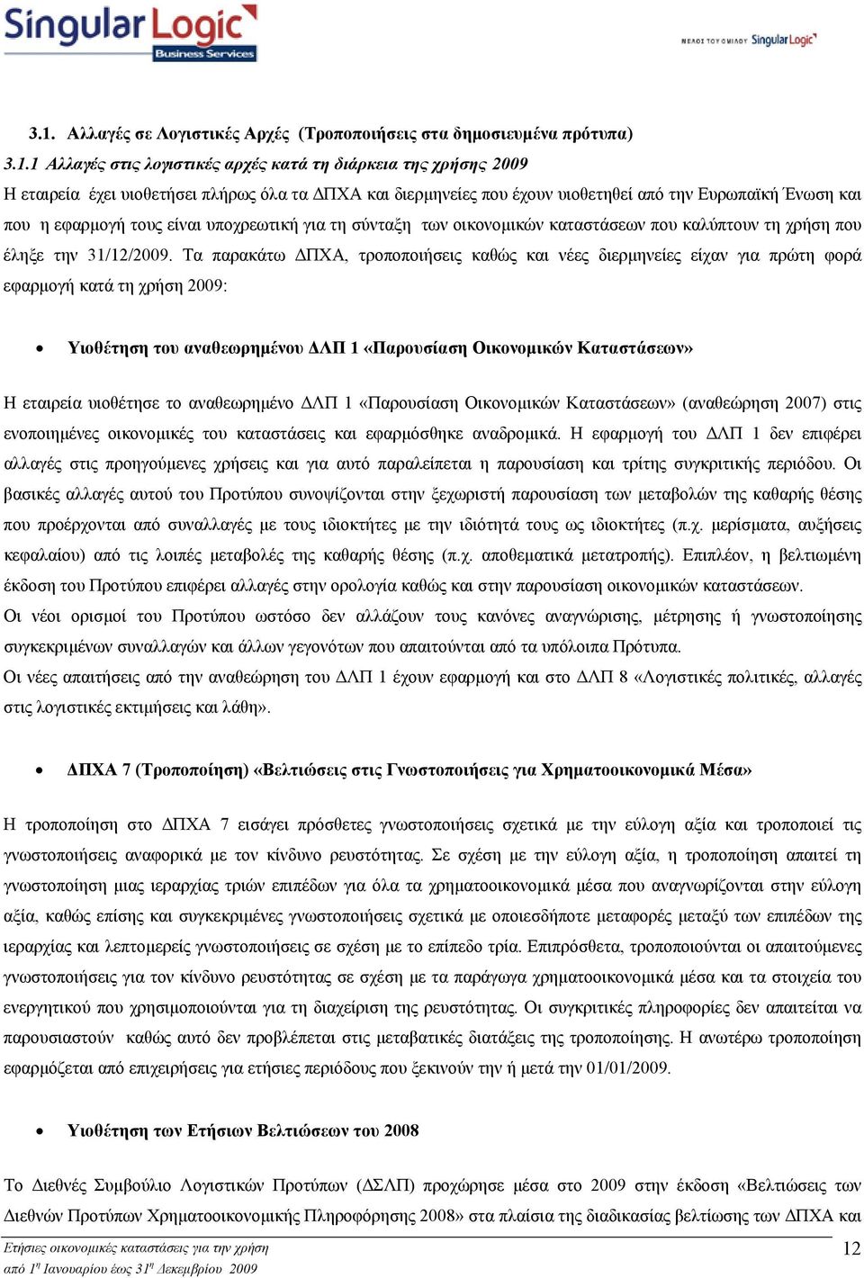 Τα παρακάτω ΠΧΑ, τροποποιήσεις καθώς και νέες διερµηνείες είχαν για πρώτη φορά εφαρµογή κατά τη χρήση 2009: Υιοθέτηση του αναθεωρηµένου ΛΠ 1 «Παρουσίαση Οικονοµικών Καταστάσεων» Η εταιρεία υιοθέτησε