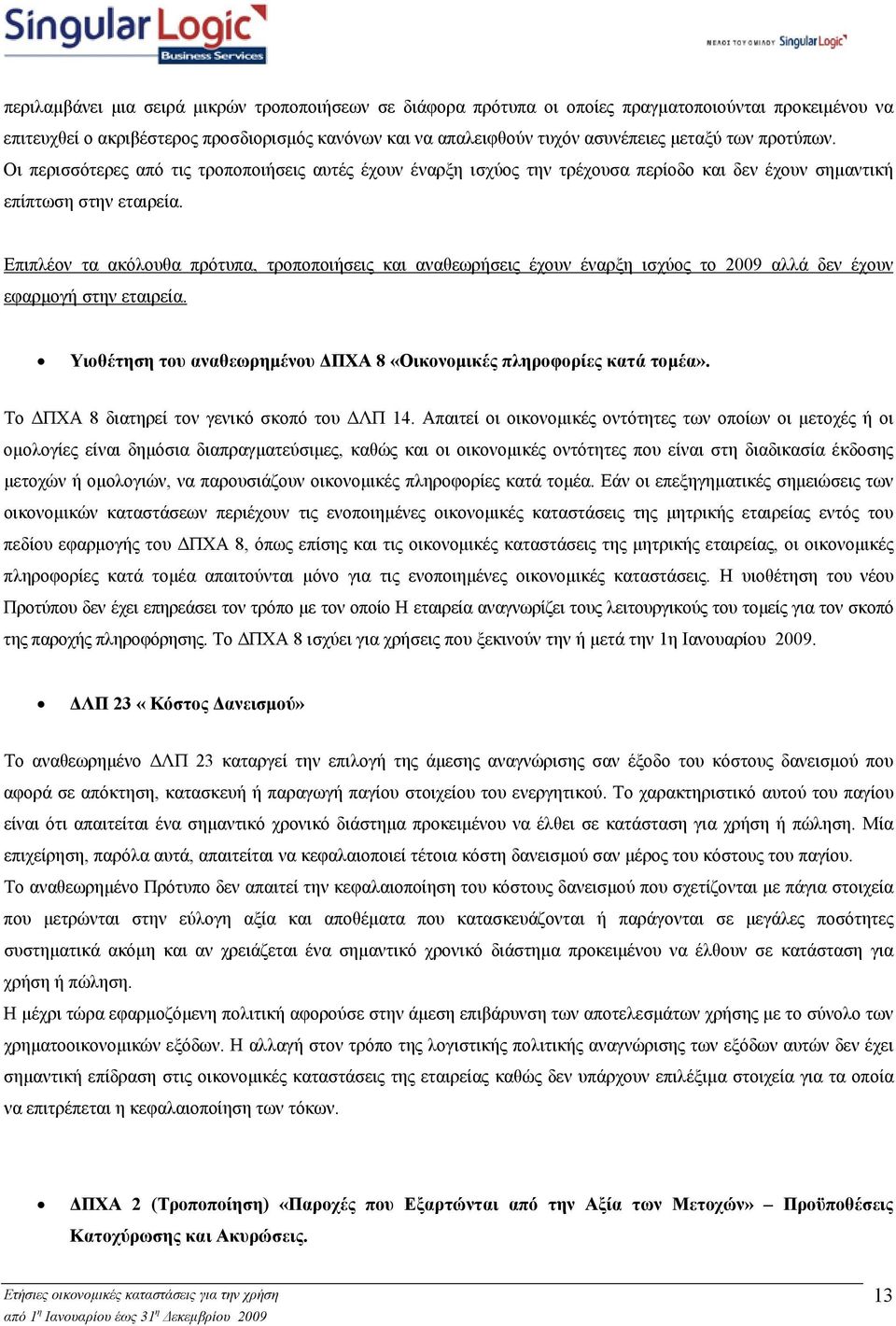 Επιπλέον τα ακόλουθα πρότυπα, τροποποιήσεις και αναθεωρήσεις έχουν έναρξη ισχύος το 2009 αλλά δεν έχουν εφαρµογή στην εταιρεία. Υιοθέτηση του αναθεωρηµένου ΠΧΑ 8 «Οικονοµικές πληροφορίες κατά τοµέα».