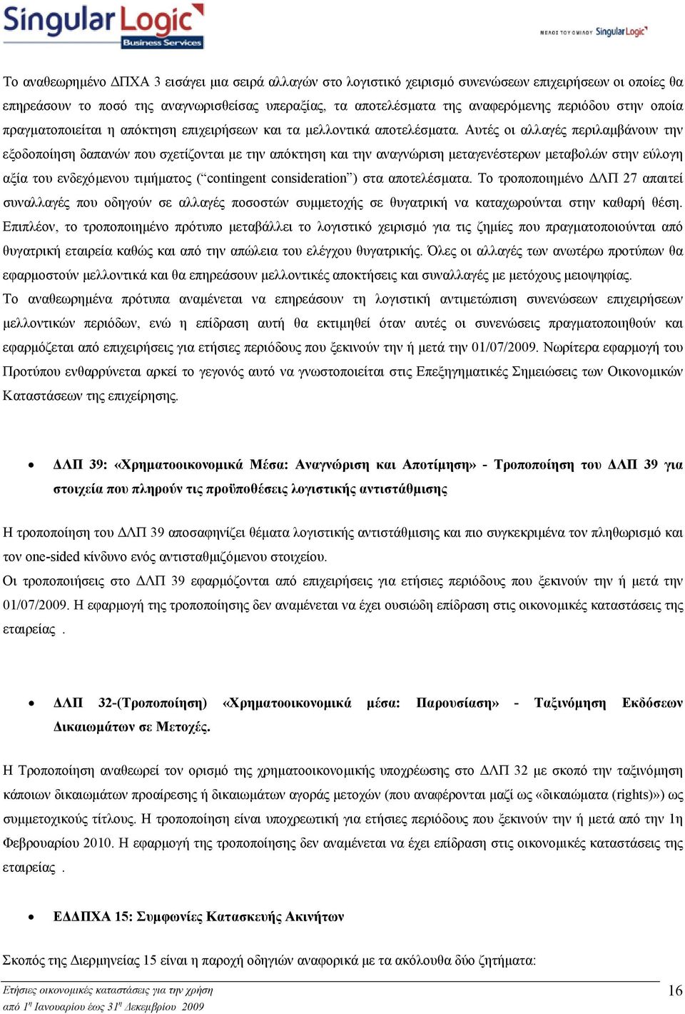 Αυτές οι αλλαγές περιλαµβάνουν την εξοδοποίηση δαπανών που σχετίζονται µε την απόκτηση και την αναγνώριση µεταγενέστερων µεταβολών στην εύλογη αξία του ενδεχόµενου τιµήµατος ( contingent