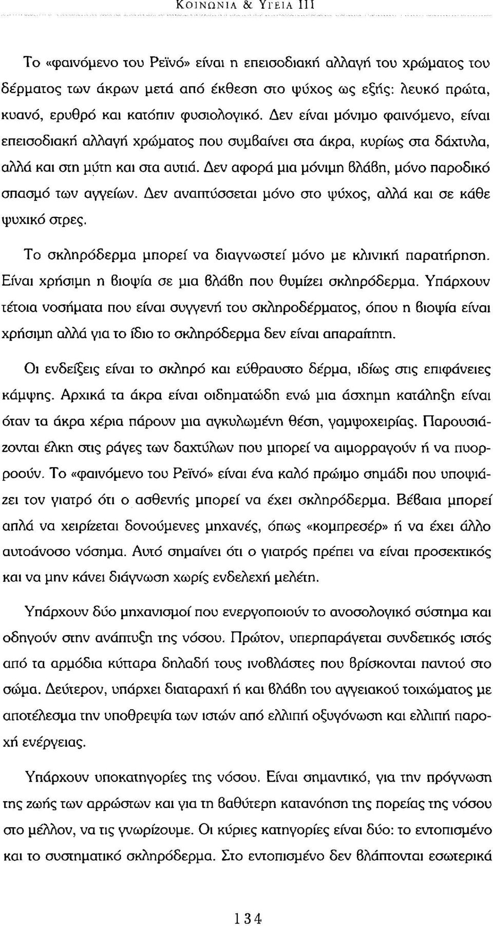 Δεν αναπτύσσεται μόνο στο ψύχος, αλλά και σε κάθε ψυχικό στρες. Το σκληρόδερμα μπορεί να διαγνωστεί μόνο με κλινική παρατήρηση. Είναι χρήσιμη η βιοψία σε μια βλάβη που θυμίζει σκληρόδερμα.