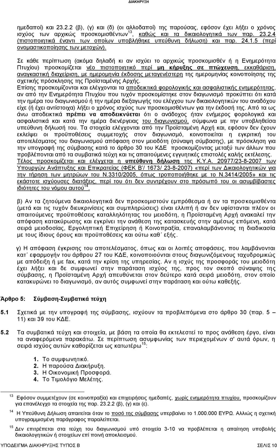 Σε κάθε περίπτωση (ακόμα δηλαδή κι αν ισχύει το αρχικώς προσκομισθέν ή η Ενημερότητα Πτυχίου) προσκομίζεται νέο πιστοποιητικό περί μη κήρυξης σε πτώχευση, εκκαθάριση, αναγκαστική διαχείριση, με
