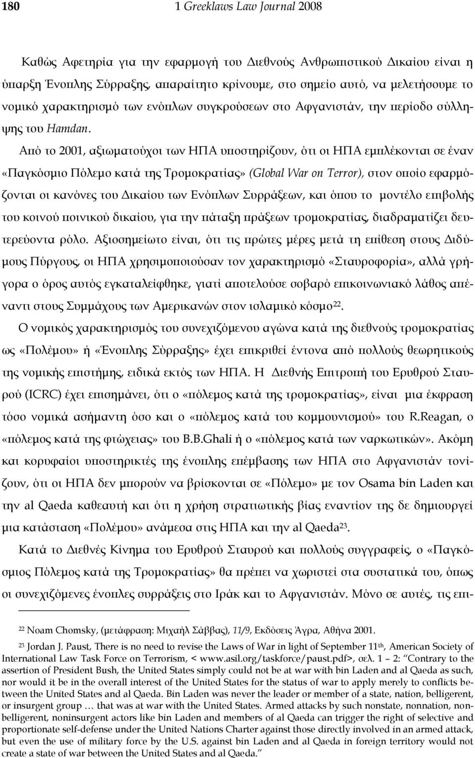 Από το 2001, αξιωματούχοι των ΗΠΑ υποστηρίζουν, ότι οι ΗΠΑ εμπλέκονται σε έναν «Παγκόσμιο Πόλεμο κατά της Σρομοκρατίας» (Global War on Terror), στον οποίο εφαρμόζονται οι κανόνες του Δικαίου των