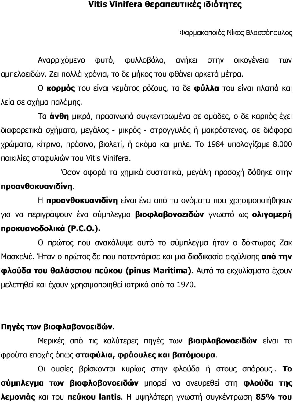 Τα άνθη µικρά, πρασινωπά συγκεντρωµένα σε οµάδες, ο δε καρπός έχει διαφορετικά σχήµατα, µεγάλος - µικρός - στρογγυλός ή µακρόστενος, σε διάφορα χρώµατα, κίτρινο, πράσινο, βιολετί, ή ακόµα και µπλε.