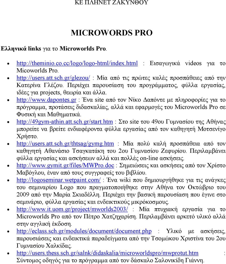 gr : Ένα site από τον Νίκο απόντε µε πληροφορίες για το πρόγραµµα, προτάσεις διδασκαλίας, αλλά και εφαρµογές του Microworlds Pro σε Φυσική και Μαθηµατικά. http://49gym-athin.att.sch.gr/start.