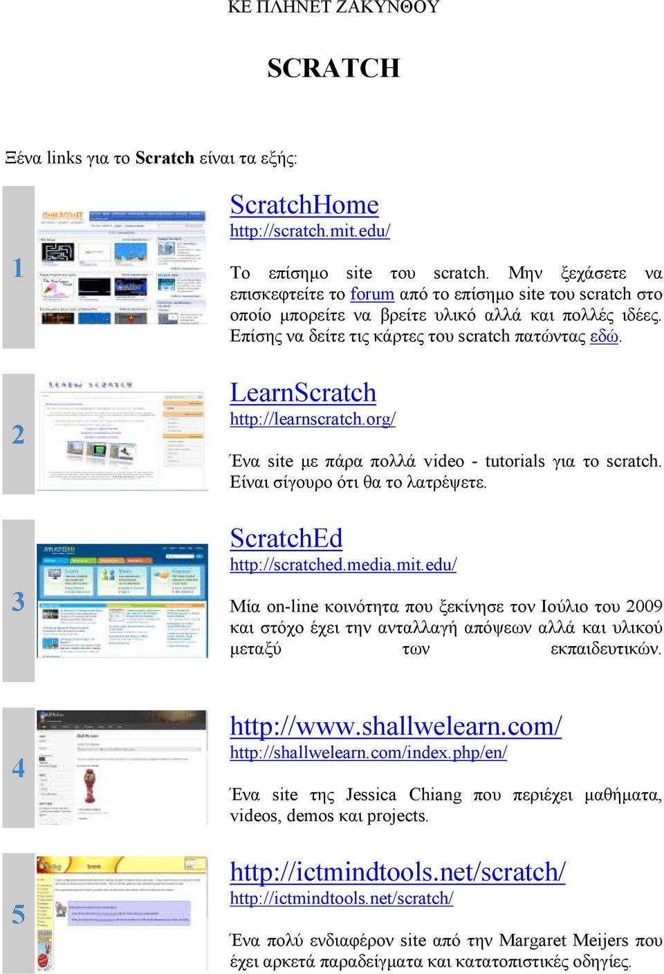 LearnScratch http://learnscratch.org/ Ένα site µε πάρα πολλά video - tutorials για το scratch. Είναι σίγουρο ότι θα το λατρέψετε. ScratchEd http://scratched.media.mit.