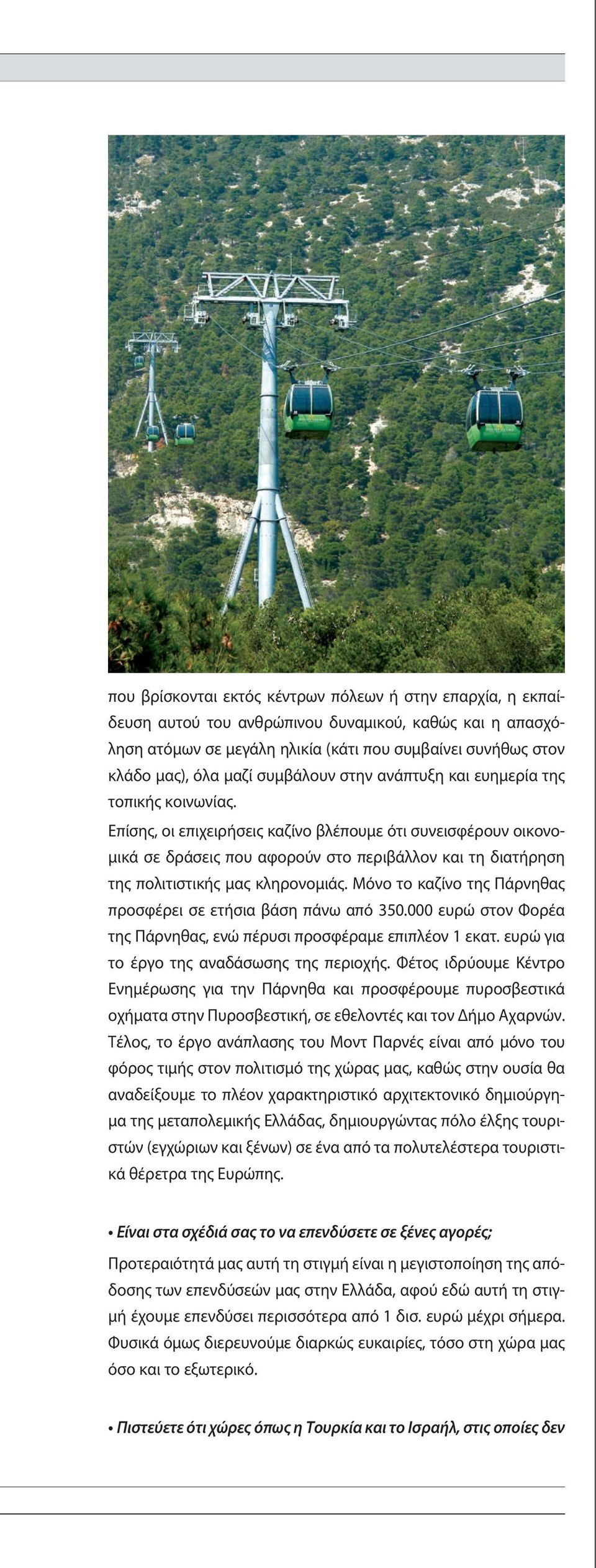 Επίσης, οι επιχειρήσεις καζίνο βλέπουμε ότι συνεισφέρουν οικονομικά σε δράσεις που αφορούν στο περιβάλλον και τη διατήρηση της πολιτιστικής μας κληρονομιάς.