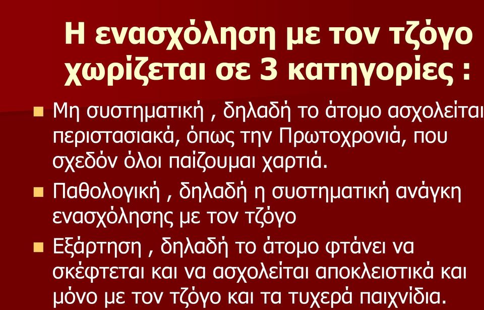 Παθολογική, δηλαδή η συστηματική ανάγκη ενασχόλησης με τον τζόγο Εξάρτηση, δηλαδή το