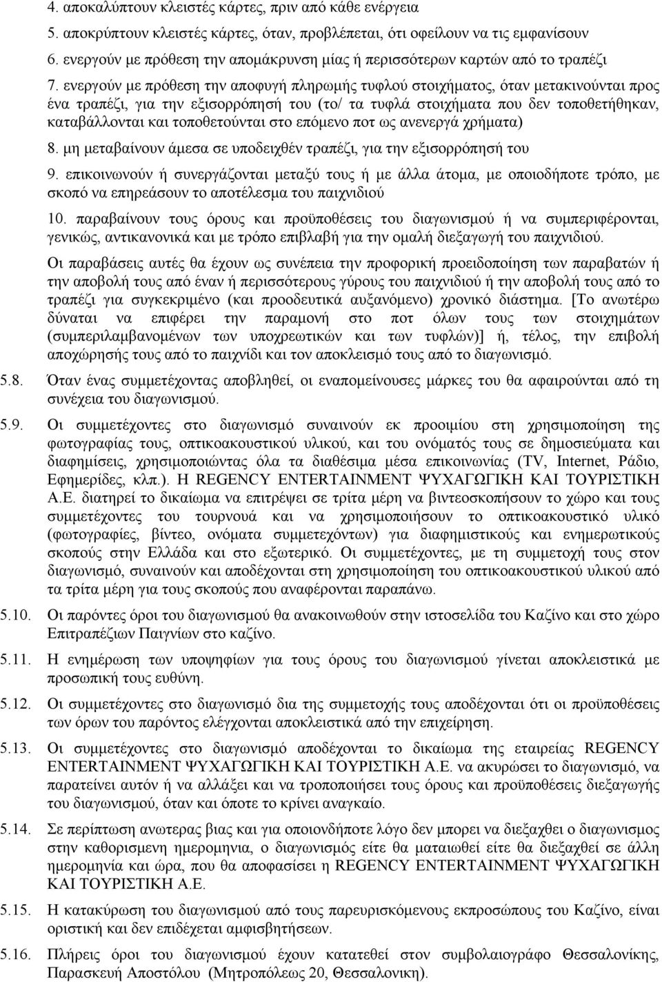 ενεργούν µε πρόθεση την αποφυγή πληρωµής τυφλού στοιχήµατος, όταν µετακινούνται προς ένα τραπέζι, για την εξισορρόπησή του (το/ τα τυφλά στοιχήµατα που δεν τοποθετήθηκαν, καταβάλλονται και