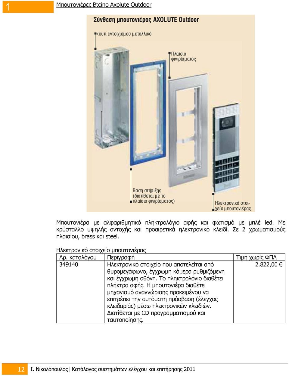 καταλόγου Περιγραφή Τιμή χωρίς ΦΠΑ 349140 Ηλεκτρονικό στοιχείο που αποτελείται από θυρομεγάφωνο, έγχρωμη κάμερα ρυθμιζόμενη και έγχρωμη οθόνη.