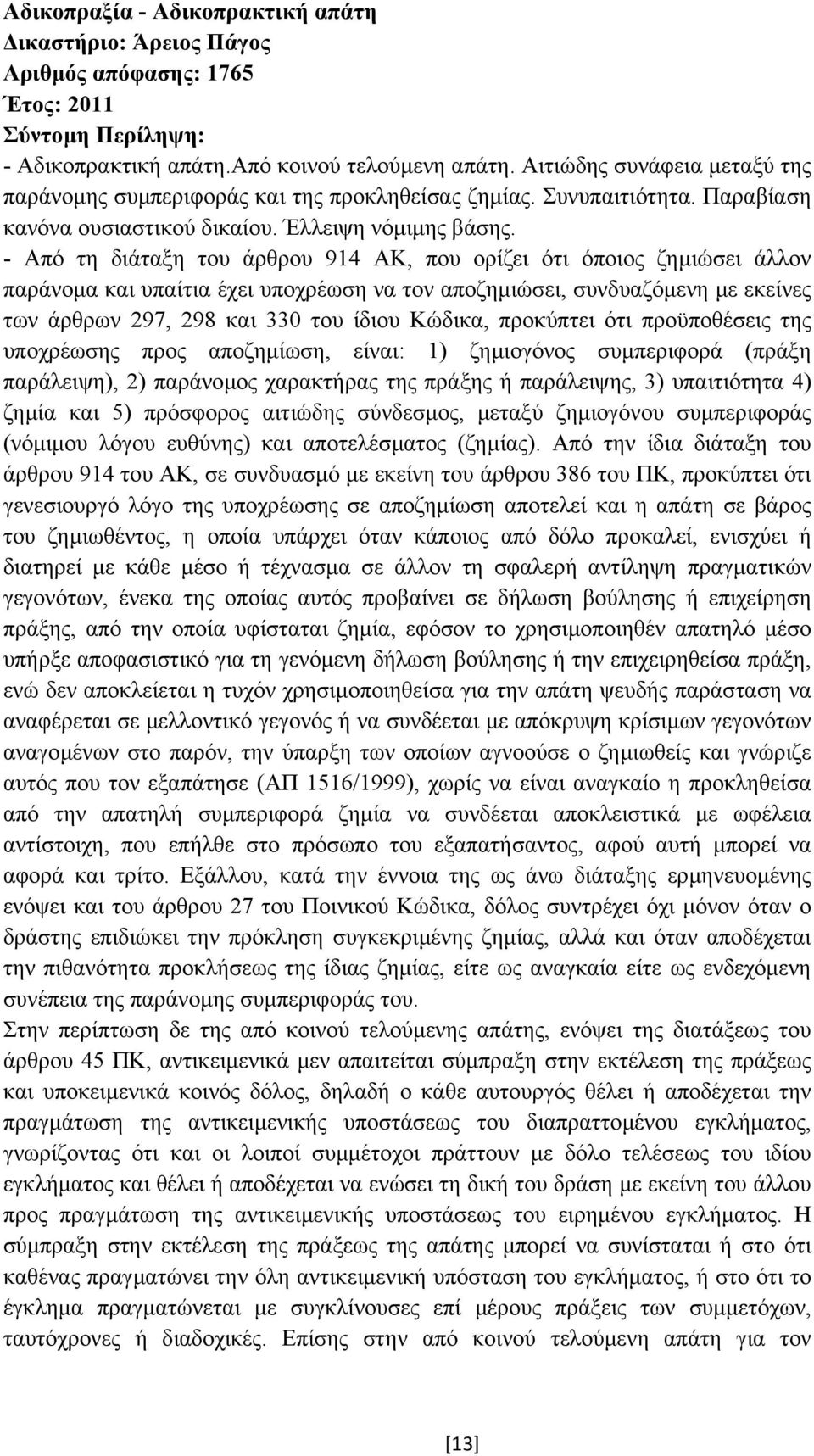 - Από τη διάταξη του άρθρου 914 ΑΚ, που ορίζει ότι όποιος ζηµιώσει άλλον παράνοµα και υπαίτια έχει υποχρέωση να τον αποζηµιώσει, συνδυαζόµενη µε εκείνες των άρθρων 297, 298 και 330 του ίδιου Κώδικα,