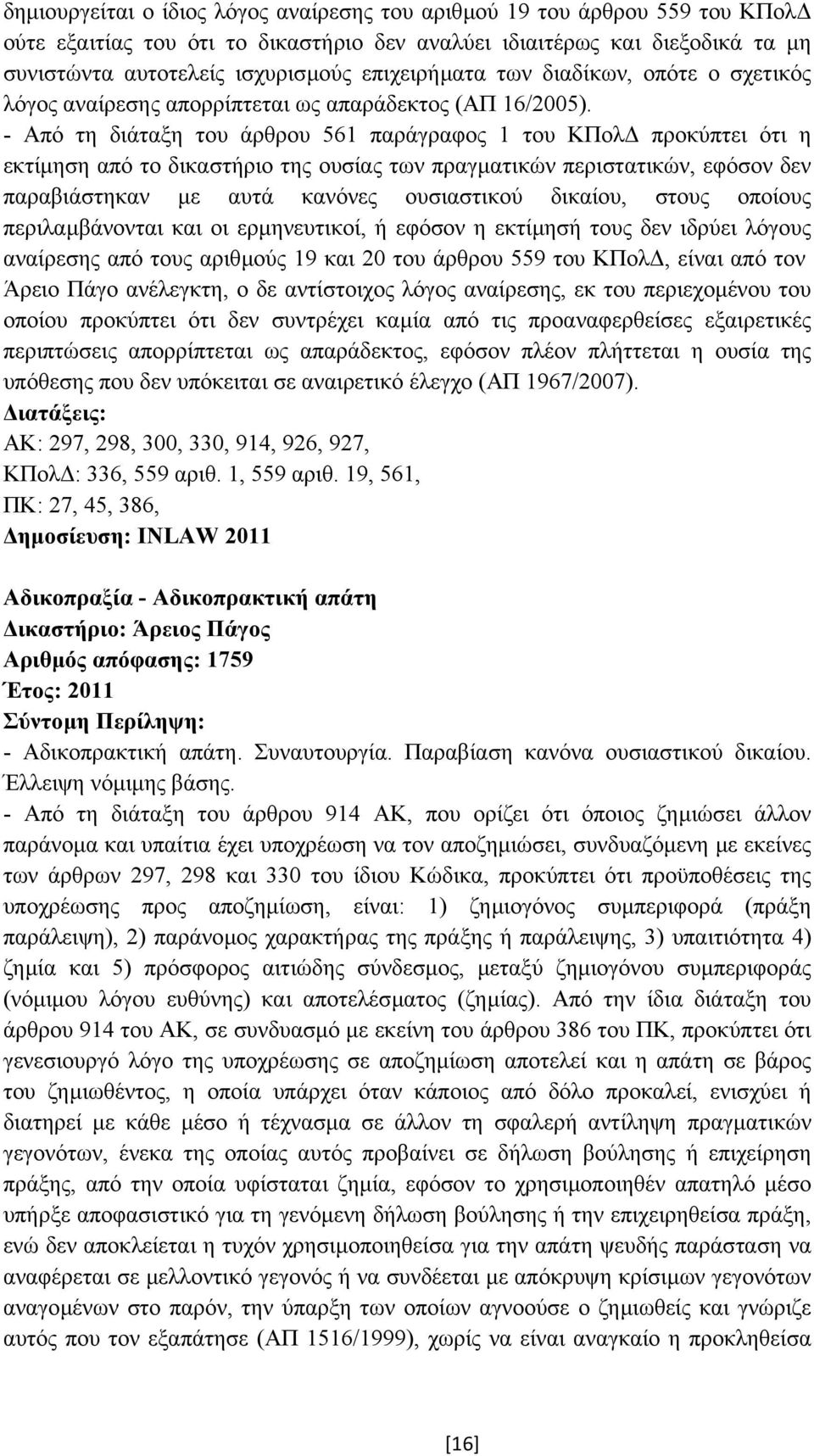 - Από τη διάταξη του άρθρου 561 παράγραφος 1 του ΚΠολ προκύπτει ότι η εκτίµηση από το δικαστήριο της ουσίας των πραγµατικών περιστατικών, εφόσον δεν παραβιάστηκαν µε αυτά κανόνες ουσιαστικού δικαίου,