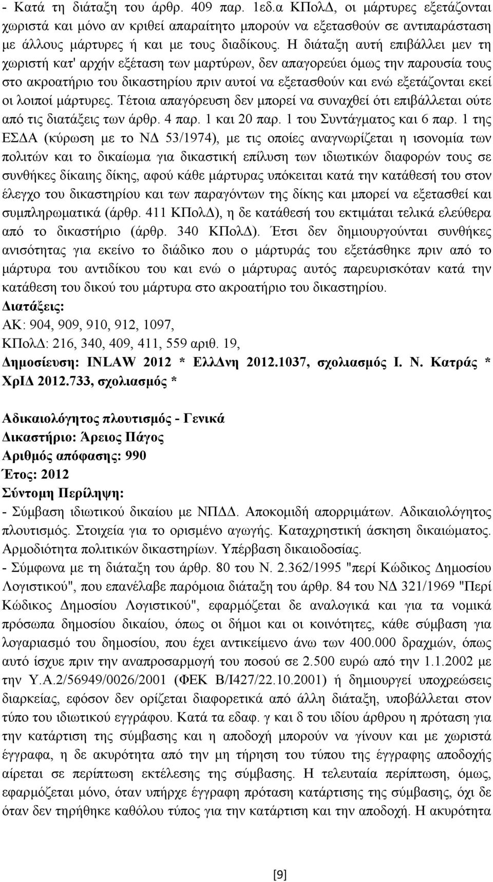 λοιποί µάρτυρες. Τέτοια απαγόρευση δεν µπορεί να συναχθεί ότι επιβάλλεται ούτε από τις διατάξεις των άρθρ. 4 παρ. 1 και 20 παρ. 1 του Συντάγµατος και 6 παρ.