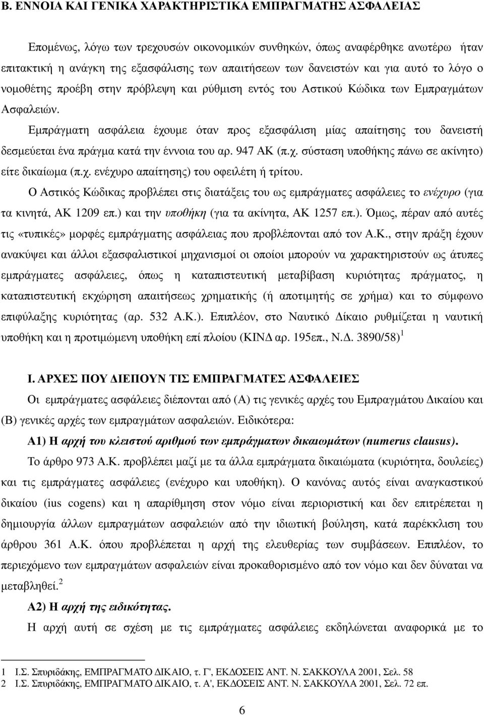 Εµπράγµατη ασφάλεια έχουµε όταν προς εξασφάλιση µίας απαίτησης του δανειστή δεσµεύεται ένα πράγµα κατά την έννοια του αρ. 947 ΑΚ (π.χ. σύσταση υποθήκης πάνω σε ακίνητο) είτε δικαίωµα (π.χ. ενέχυρο απαίτησης) του οφειλέτη ή τρίτου.