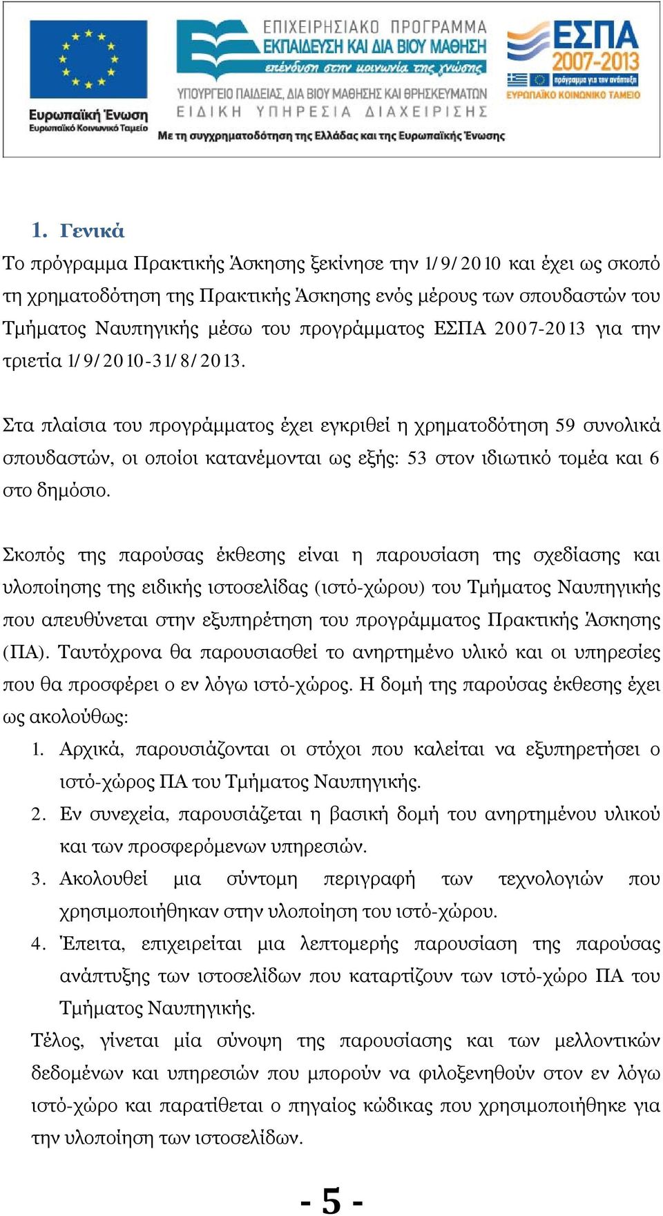 Στα πλαίσια του προγράμματος έχει εγκριθεί η χρηματοδότηση 59 συνολικά σπουδαστών, οι οποίοι κατανέμονται ως εξής: 53 στον ιδιωτικό τομέα και 6 στο δημόσιο.