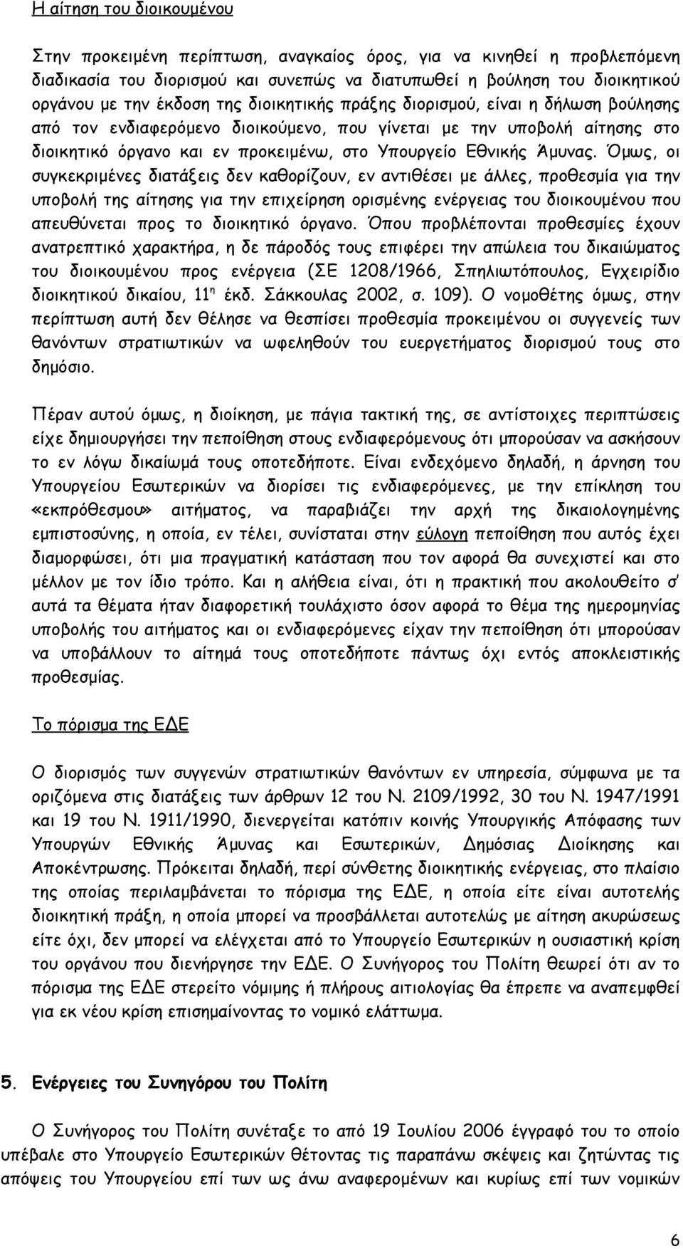 Όμως, οι συγκεκριμένες διατάξεις δεν καθορίζουν, εν αντιθέσει με άλλες, προθεσμία για την υποβολή της αίτησης για την επιχείρηση ορισμένης ενέργειας του διοικουμένου που απευθύνεται προς το