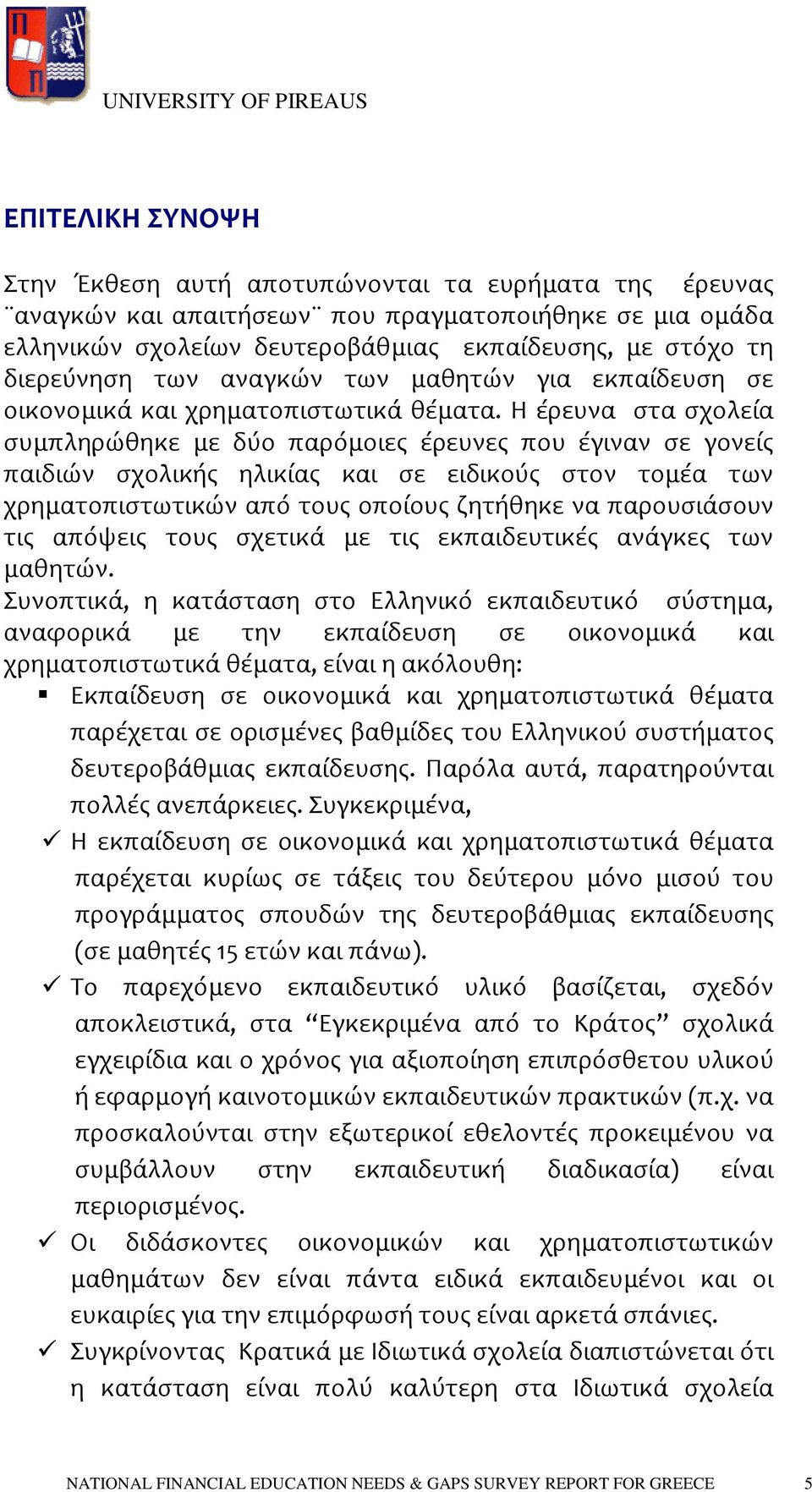 Η έρευνα στα σχολεία συμπληρώθηκε με δύο παρόμοιες έρευνες που έγιναν σε γονείς παιδιών σχολικής ηλικίας και σε ειδικούς στον τομέα των χρηματοπιστωτικών από τους οποίους ζητήθηκε να παρουσιάσουν τις