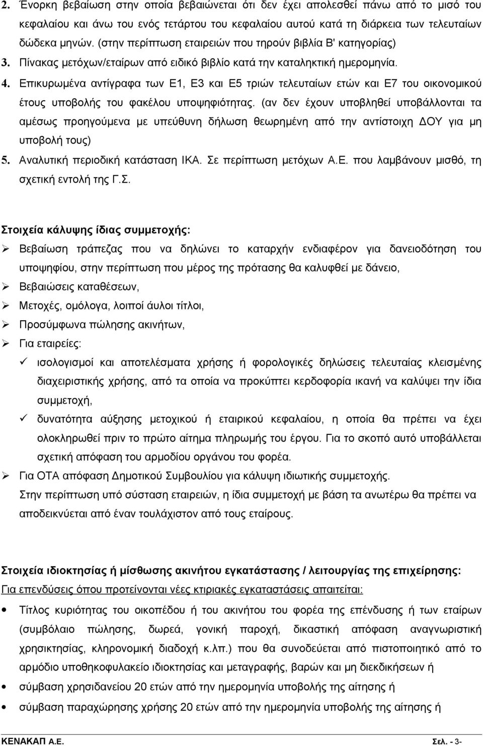 Επικυρωμένα αντίγραφα των Ε1, Ε3 και Ε5 τριών τελευταίων ετών και Ε7 του οικονομικού έτους υποβολής του φακέλου υποψηφιότητας.