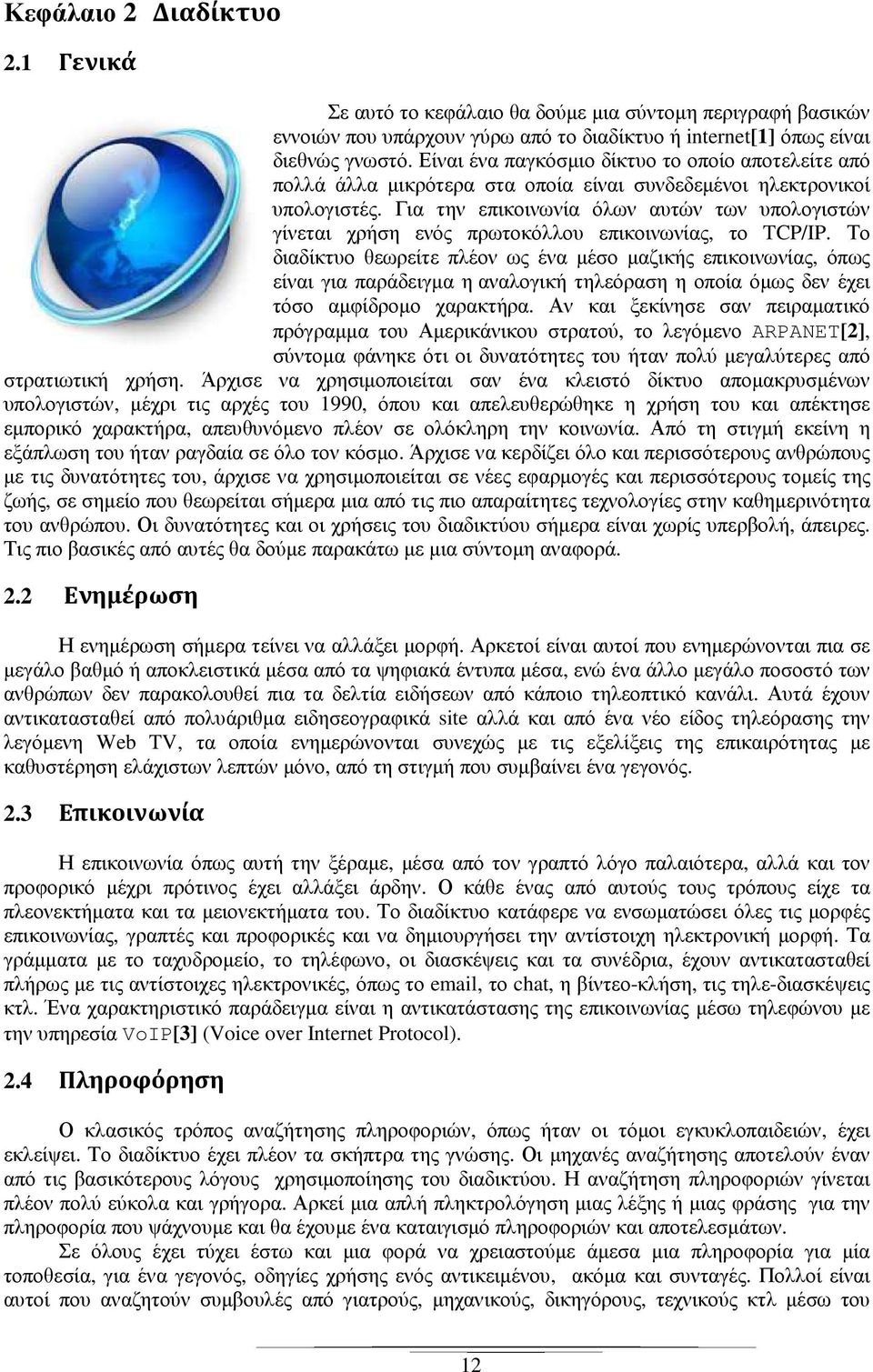 Για την επικοινωνία όλων αυτών των υπολογιστών γίνεται χρήση ενός πρωτοκόλλου επικοινωνίας, το TCP/IP.