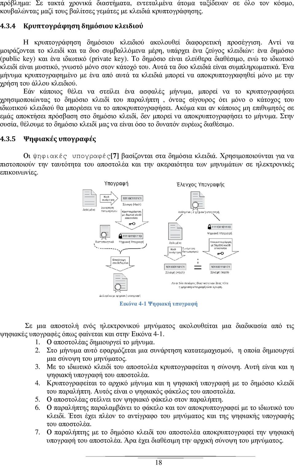 Αντί να µοιράζονται το κλειδί και τα δυο συµβαλλόµενα µέρη, υπάρχει ένα ζεύγος κλειδιών: ένα δηµόσιο (public key) και ένα ιδιωτικό (private key).
