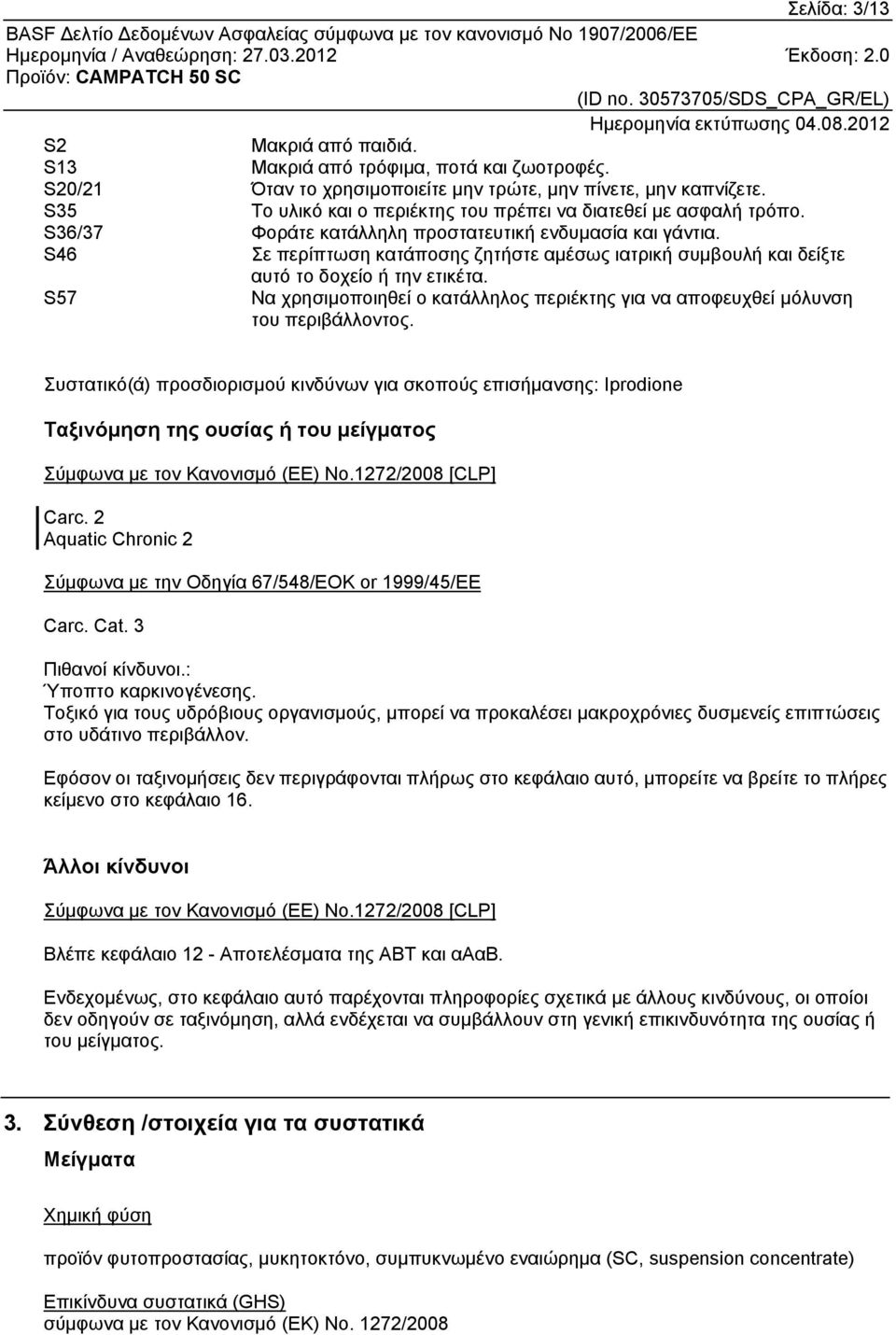 S46 Σε περίπτωση κατάποσης ζητήστε αµέσως ιατρική συµβουλή και δείξτε αυτό το δοχείο ή την ετικέτα. S57 Να χρησιµοποιηθεί ο κατάλληλος περιέκτης για να αποφευχθεί µόλυνση του περιβάλλοντος.