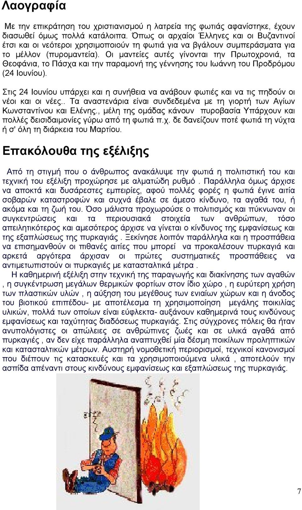 Οι μαντείες αυτές γίνονται την Πρωτοχρονιά, τα Θεοφάνια, το Πάσχα και την παραμονή της γέννησης του Ιωάννη του Προδρόμου (24 Ιουνίου).